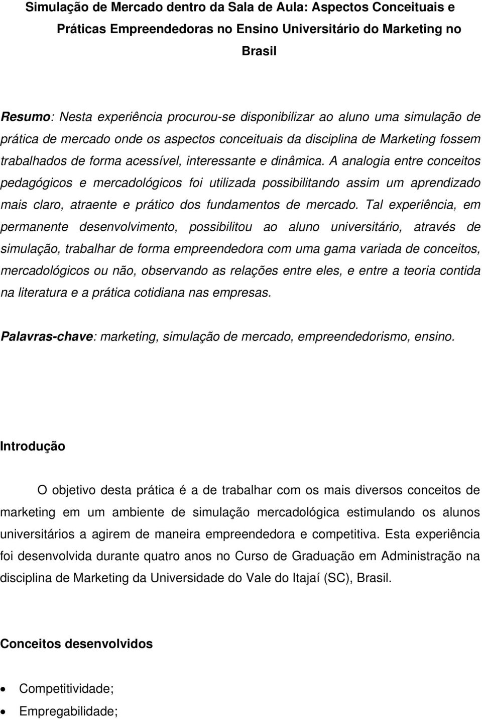 A analogia entre conceitos pedagógicos e mercadológicos foi utilizada possibilitando assim um aprendizado mais claro, atraente e prático dos fundamentos de mercado.