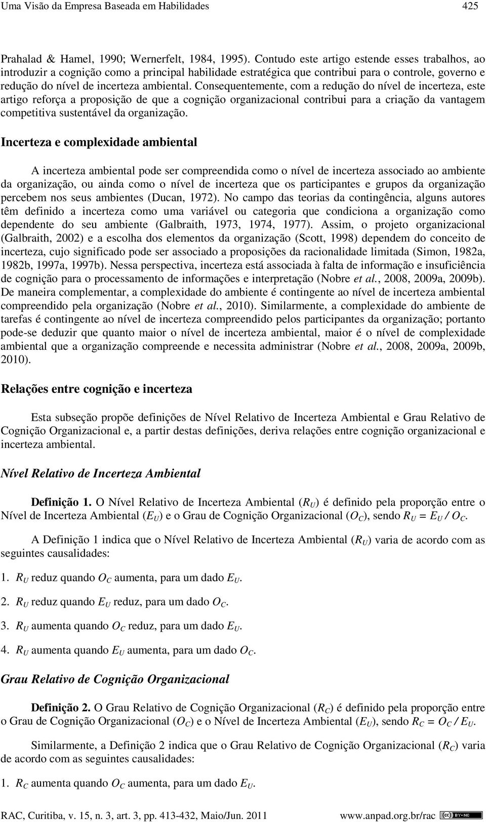 Consequentemente, com a redução do nível de incerteza, este artigo reforça a proposição de que a cognição organizacional contribui para a criação da vantagem competitiva sustentável da organização.