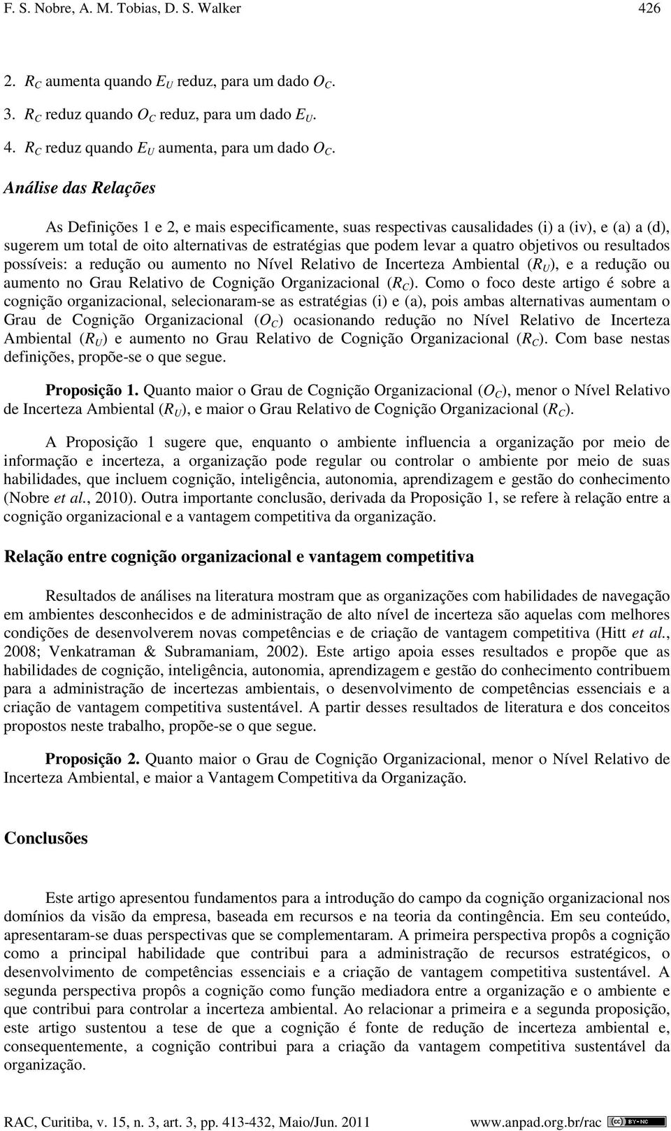 objetivos ou resultados possíveis: a redução ou aumento no Nível Relativo de Incerteza Ambiental (R U ), e a redução ou aumento no Grau Relativo de Cognição Organizacional (R C ).