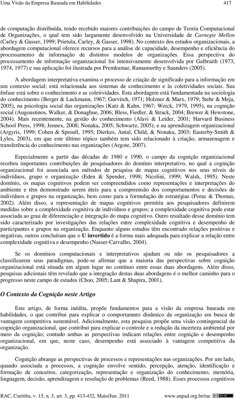 No contexto dos estudos organizacionais, a abordagem computacional oferece recursos para a análise de capacidade, desempenho e eficiência do processamento de informação de distintos modelos de