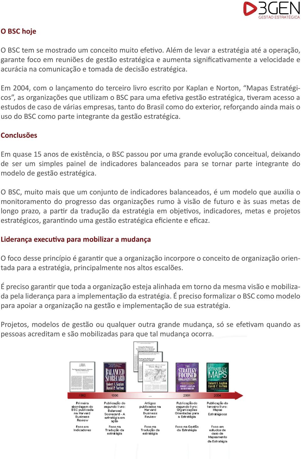 Em 2004, com o lançamento do terceiro livro escrito por Kaplan e Norton, Mapas Estratégicos, as organizações que utilizam o BSC para uma efetiva gestão estratégica, tiveram acesso a estudos de caso