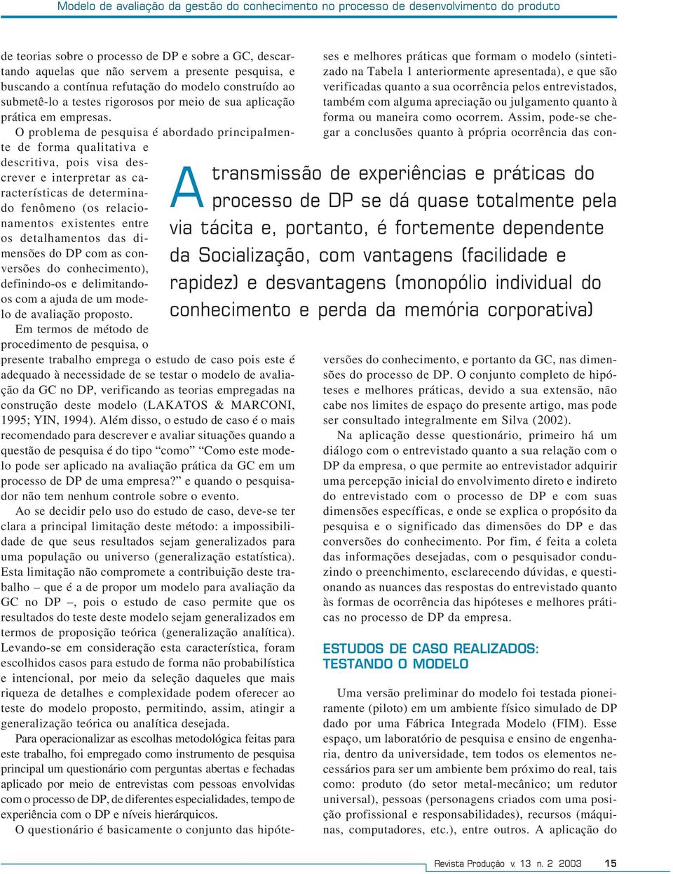 O problema de pesquisa é abordado principalmente de forma qualitativa e de experiências e práticas do processo de DP se dá quase totalmente pela via tácita e, portanto, é fortemente dependente da