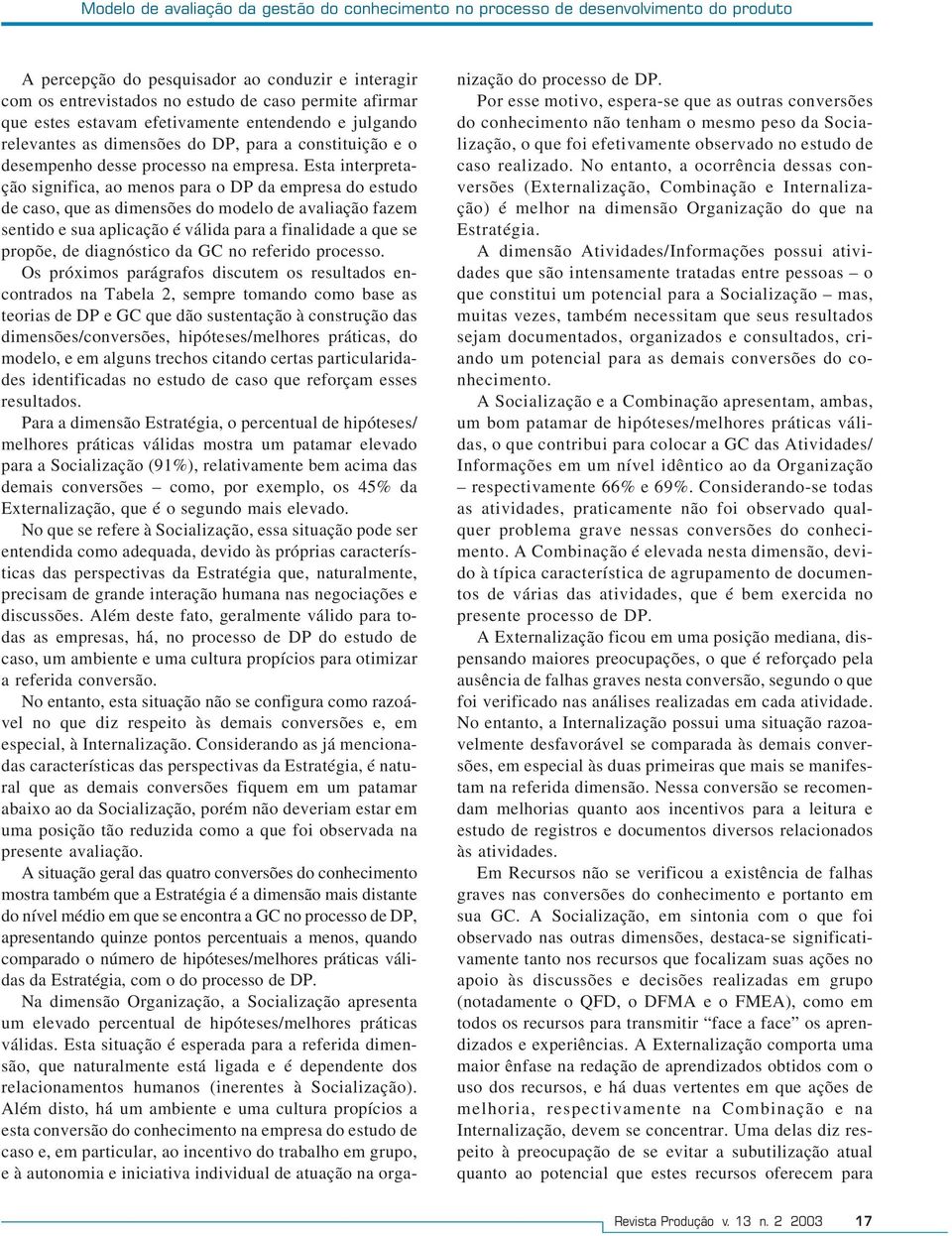 Esta interpretação significa, ao menos para o DP da empresa do estudo de caso, que as dimensões do modelo de avaliação fazem sentido e sua aplicação é válida para a finalidade a que se propõe, de