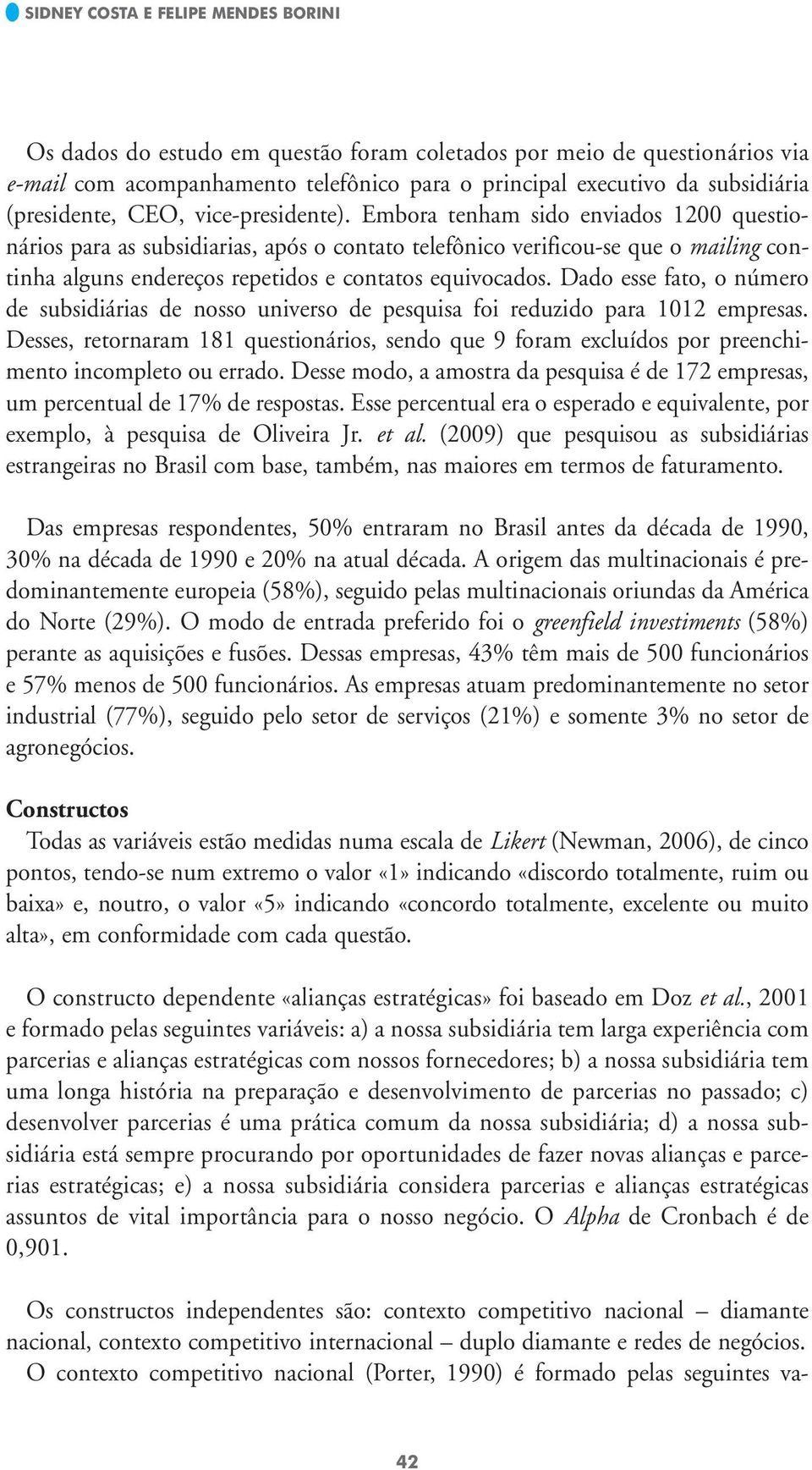 Embora tenham sido enviados 1200 questionários para as subsidiarias, após o contato telefônico verificou-se que o mailing continha alguns endereços repetidos e contatos equivocados.