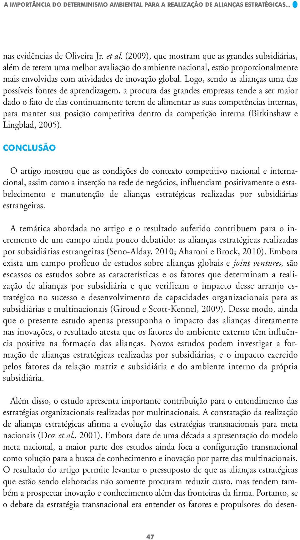 Logo, sendo as alianças uma das possíveis fontes de aprendizagem, a procura das grandes empresas tende a ser maior dado o fato de elas continuamente terem de alimentar as suas competências internas,