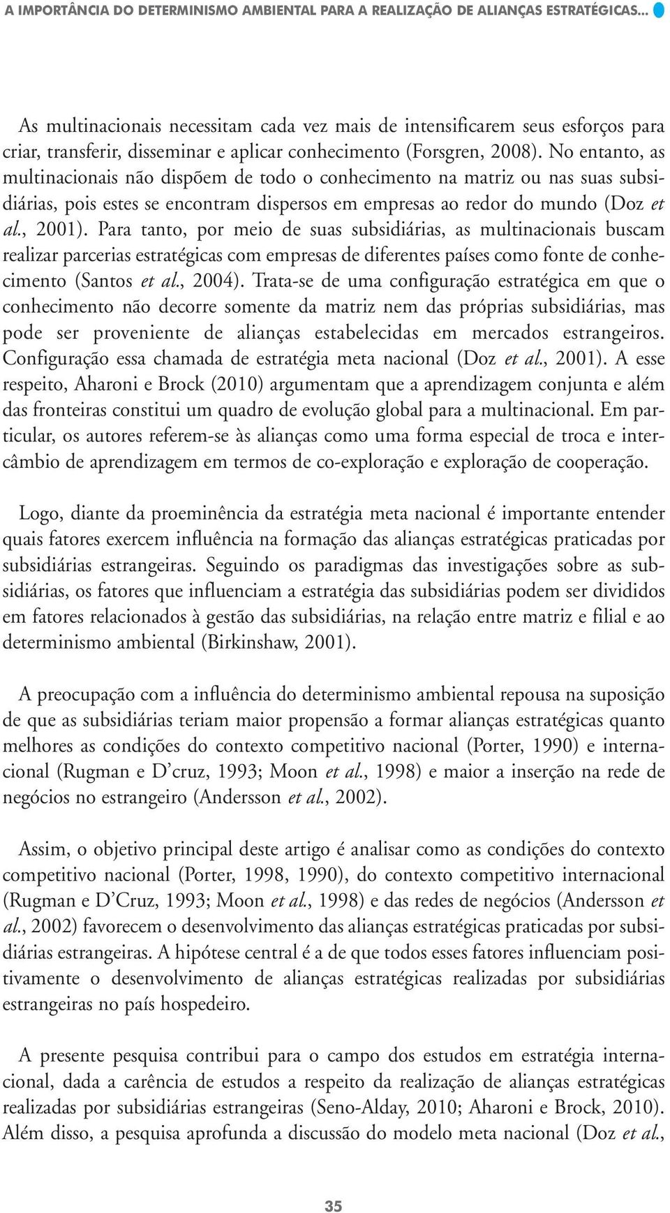 No entanto, as multinacionais não dispõem de todo o conhecimento na matriz ou nas suas subsidiárias, pois estes se encontram dispersos em empresas ao redor do mundo (Doz et al., 2001).