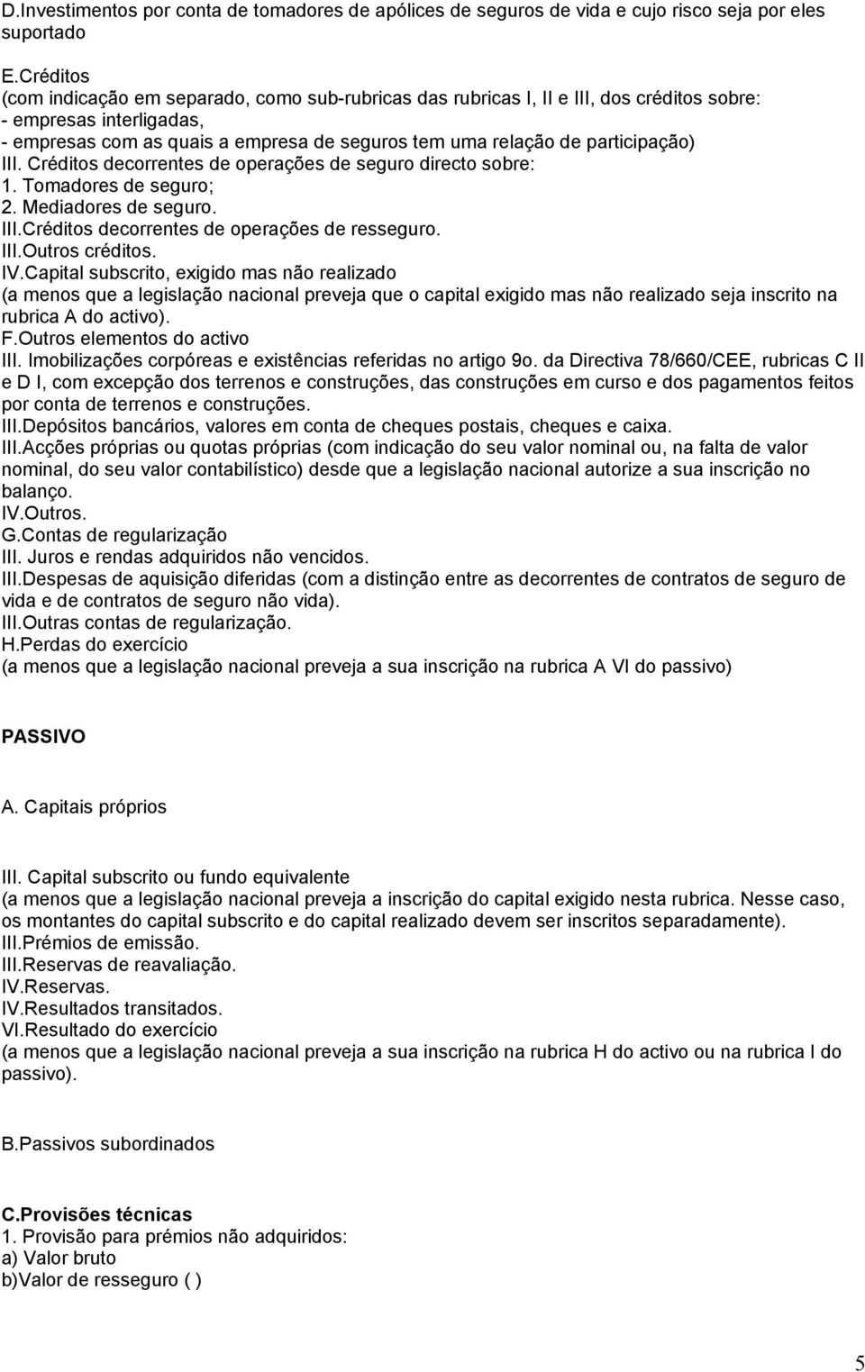 participação) III. Créditos decorrentes de operações de seguro directo sobre: 1. Tomadores de seguro; 2. Mediadores de seguro. III.Créditos decorrentes de operações de resseguro. III.Outros créditos.