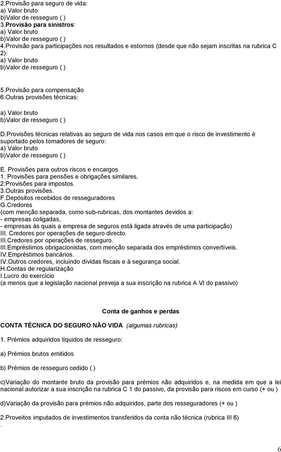 Outras provisões técnicas: a) Valor bruto b)valor de resseguro ( ) D.