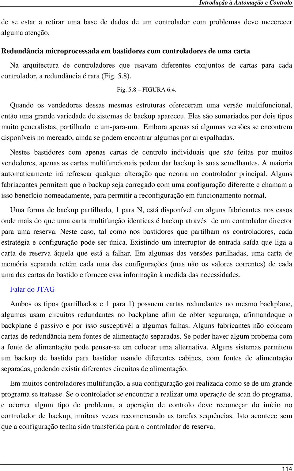 8). Fig. 5.8 FIGURA 6.4. Quando os vendedores dessas mesmas estruturas ofereceram uma versão multifuncional, então uma grande variedade de sistemas de backup apareceu.