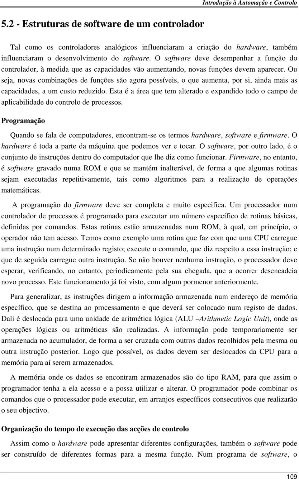 Ou seja, novas combinações de funções são agora possíveis, o que aumenta, por si, ainda mais as capacidades, a um custo reduzido.