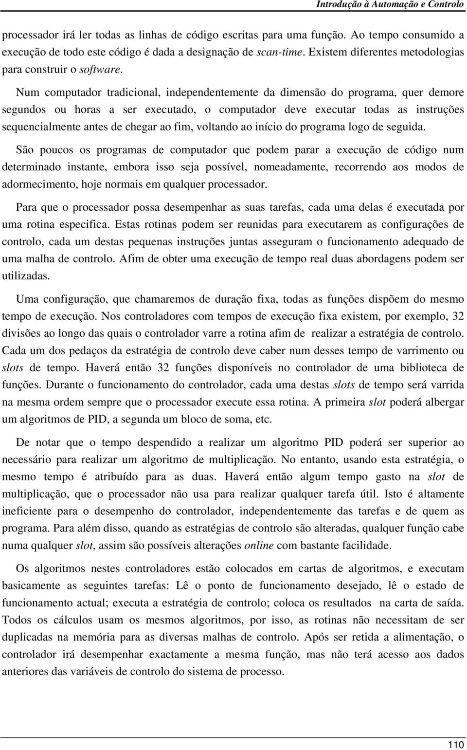 Num computador tradicional, independentemente da dimensão do programa, quer demore segundos ou horas a ser executado, o computador deve executar todas as instruções sequencialmente antes de chegar ao