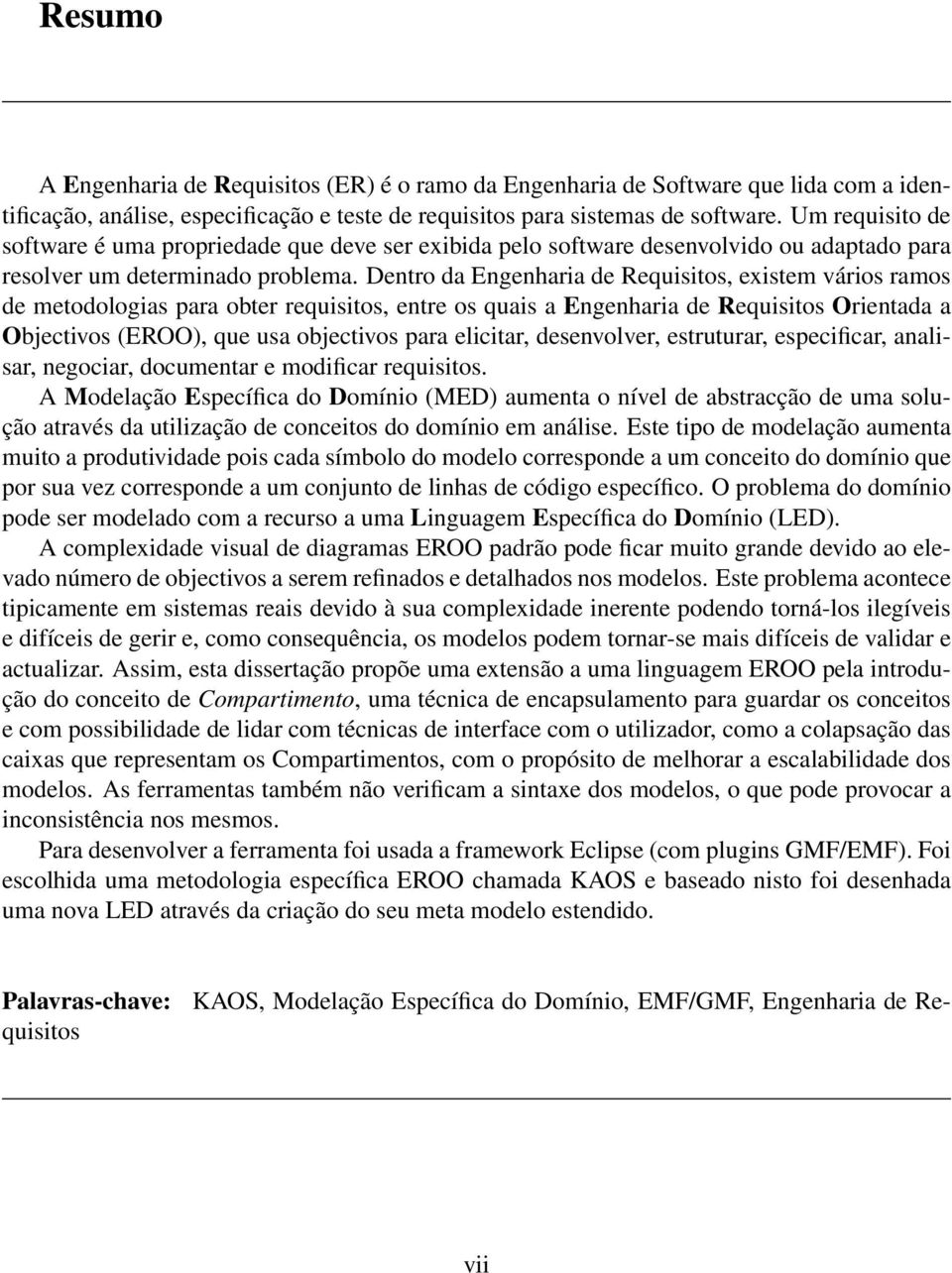 Dentro da Engenharia de Requisitos, existem vários ramos de metodologias para obter requisitos, entre os quais a Engenharia de Requisitos Orientada a Objectivos (EROO), que usa objectivos para