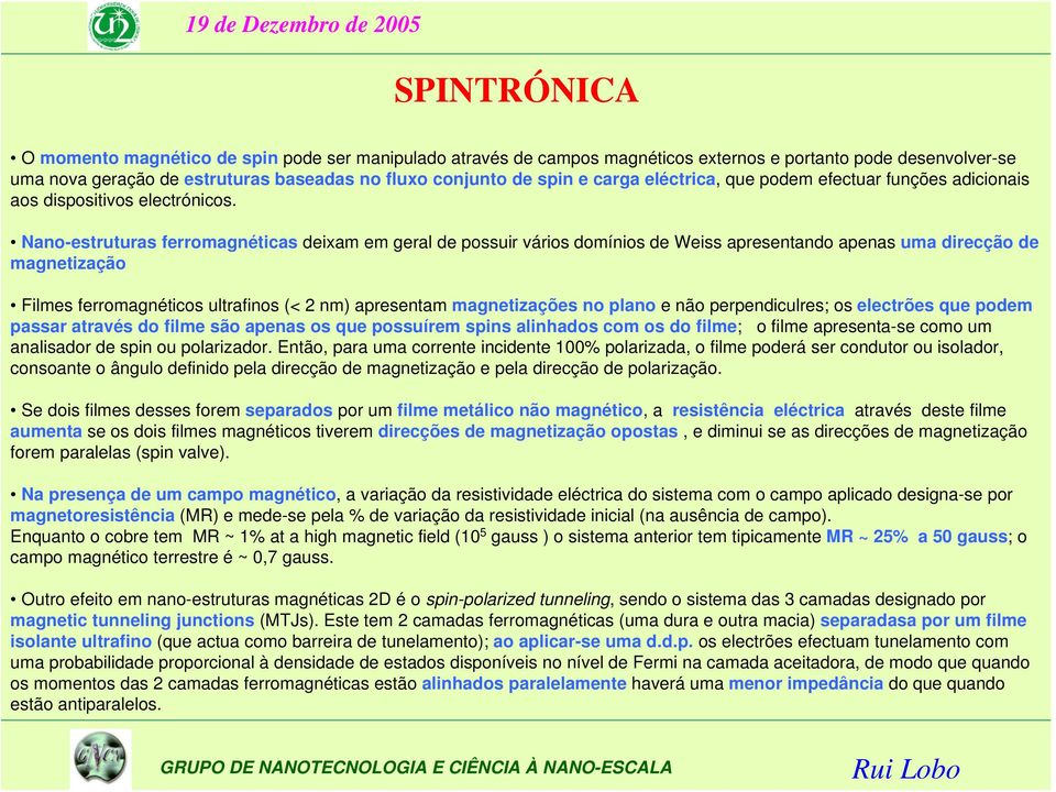 Nano-estruturas ferromagnéticas deixam em geral de possuir vários domínios de Weiss apresentando apenas uma direcção de magnetização Filmes ferromagnéticos ultrafinos (< 2 nm) apresentam