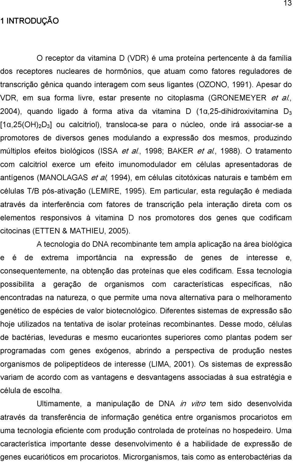 , 2004), quando ligado à forma ativa da vitamina D (1α,25 dihidroxivitamina D 3 [1α,25(OH) 2 D 3 ] ou calcitriol), transloca se para o núcleo, onde irá associar se a promotores de diversos genes