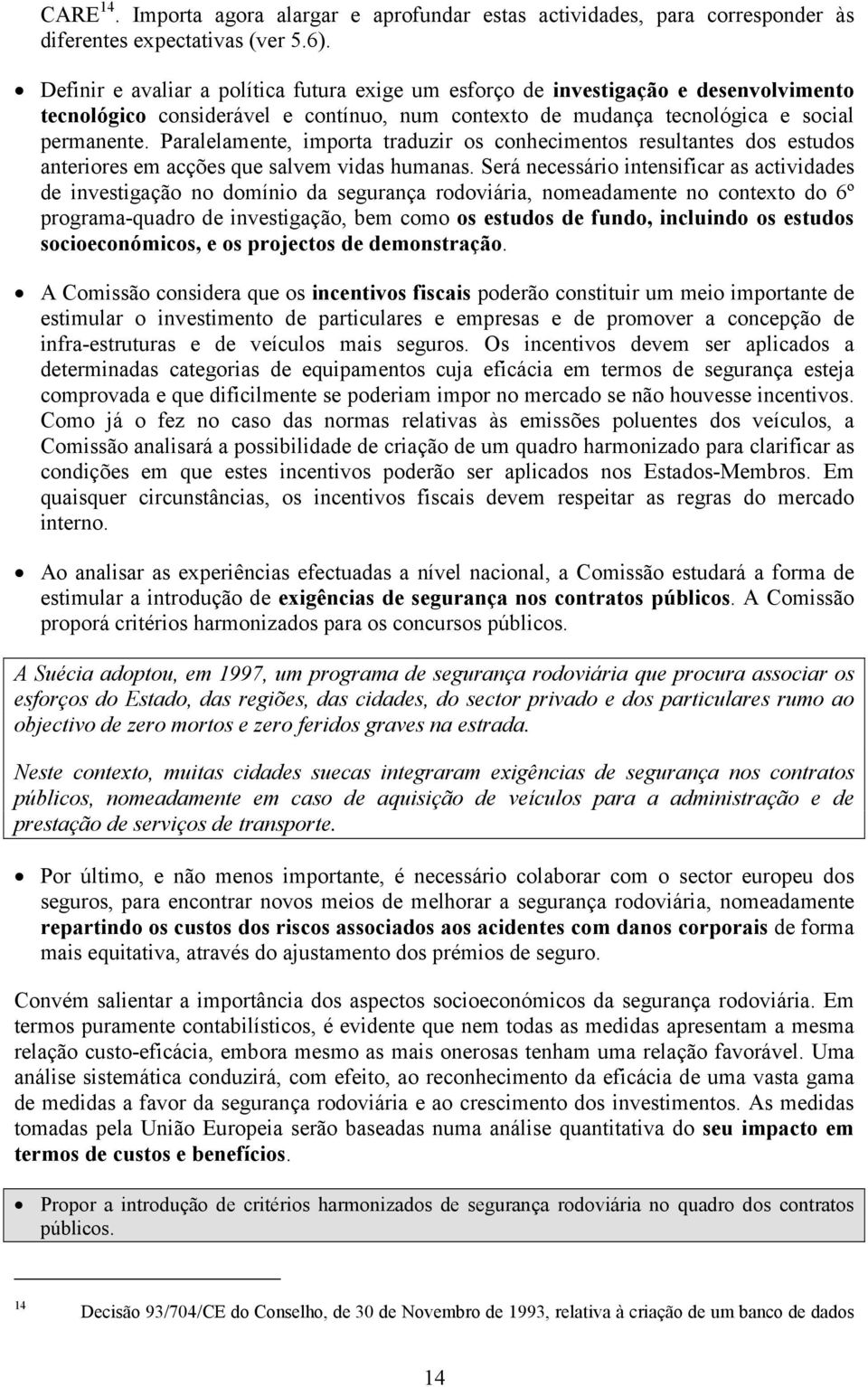 Paralelamente, importa traduzir os conhecimentos resultantes dos estudos anteriores em acções que salvem vidas humanas.