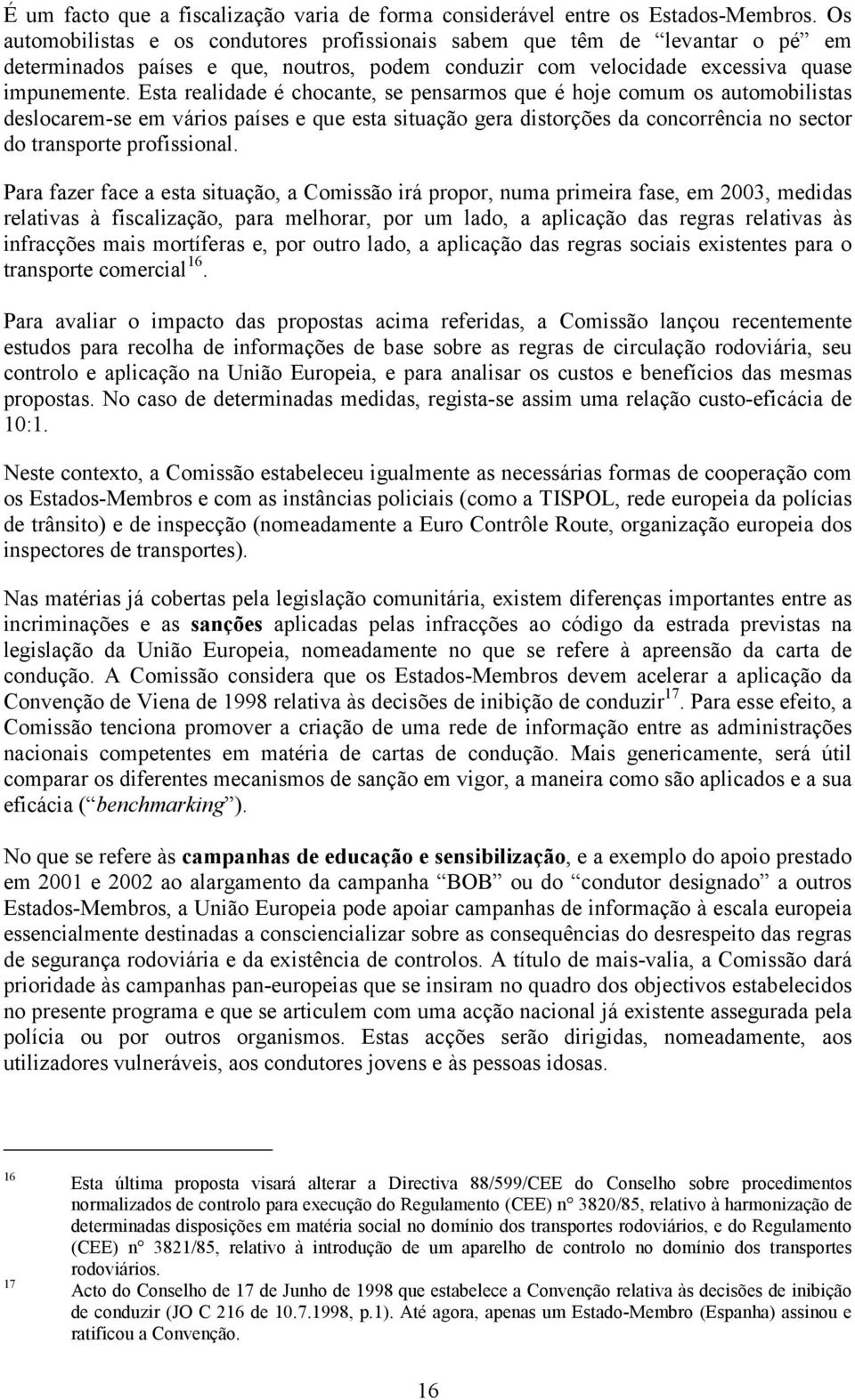 Esta realidade é chocante, se pensarmos que é hoje comum os automobilistas deslocarem-se em vários países e que esta situação gera distorções da concorrência no sector do transporte profissional.