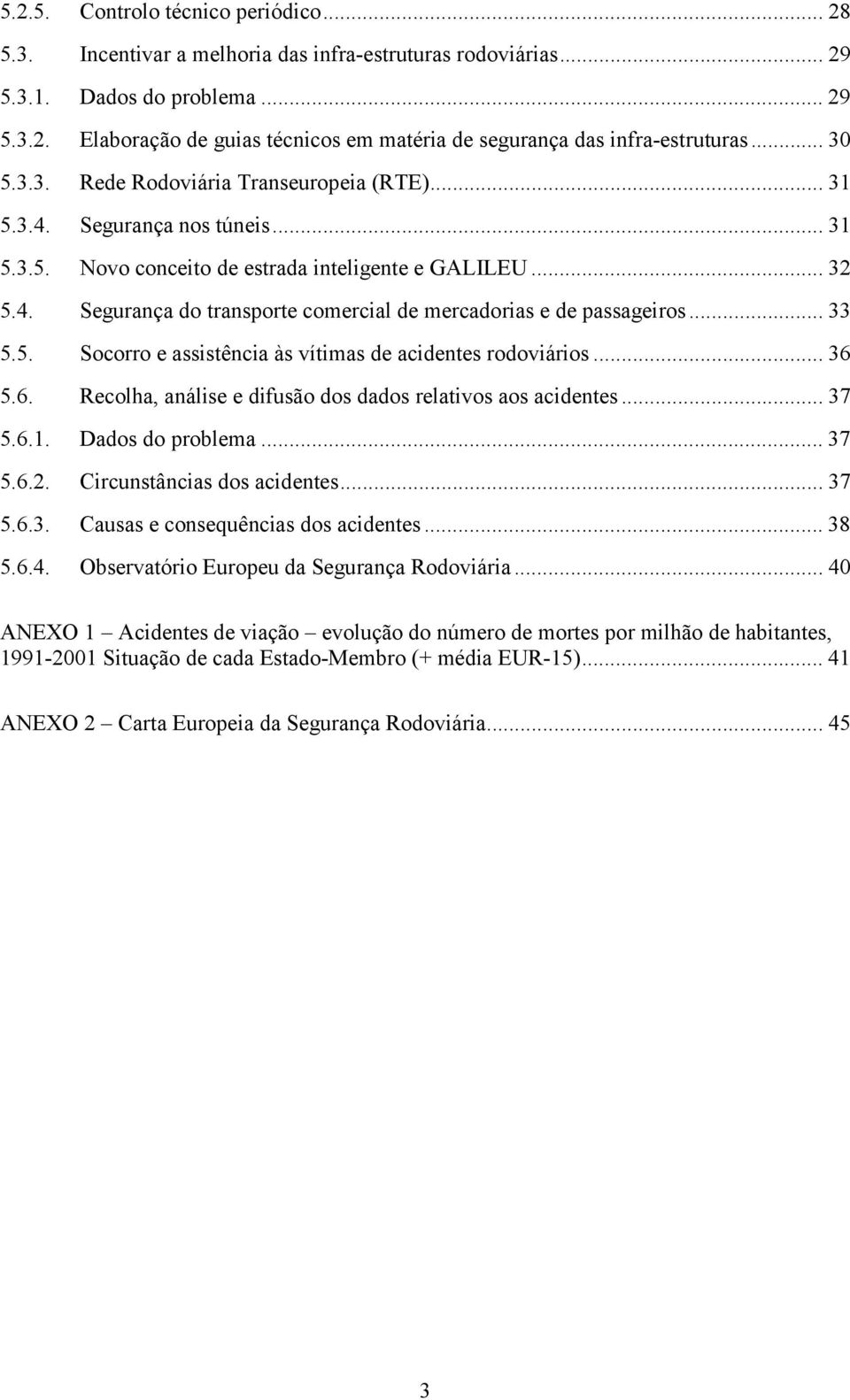 .. 33 5.5. Socorro e assistência às vítimas de acidentes rodoviários... 36 5.6. Recolha, análise e difusão dos dados relativos aos acidentes... 37 5.6.1. Dados do problema... 37 5.6.2.