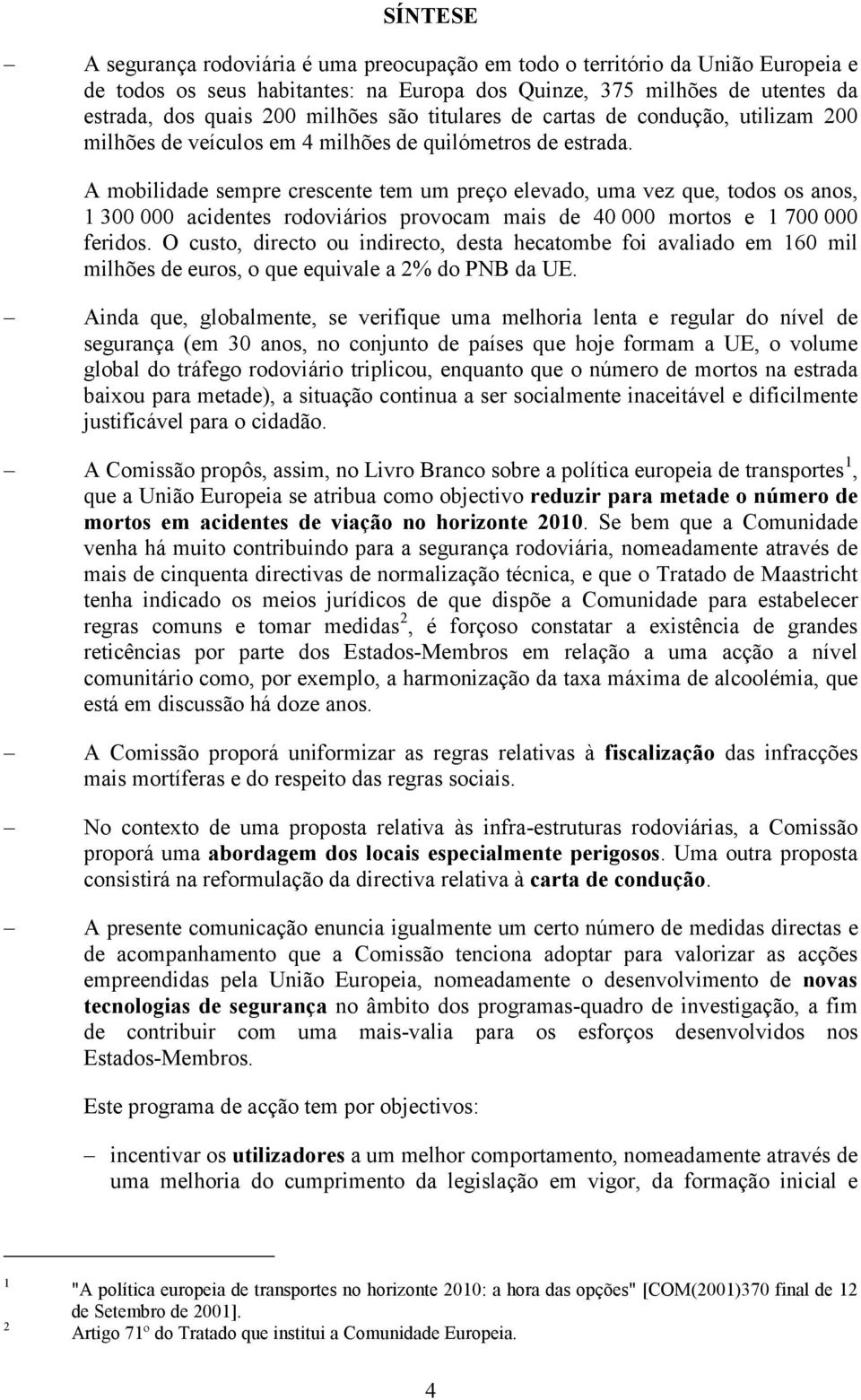 A mobilidade sempre crescente tem um preço elevado, uma vez que, todos os anos, 1 300 000 acidentes rodoviários provocam mais de 40 000 mortos e 1 700 000 feridos.