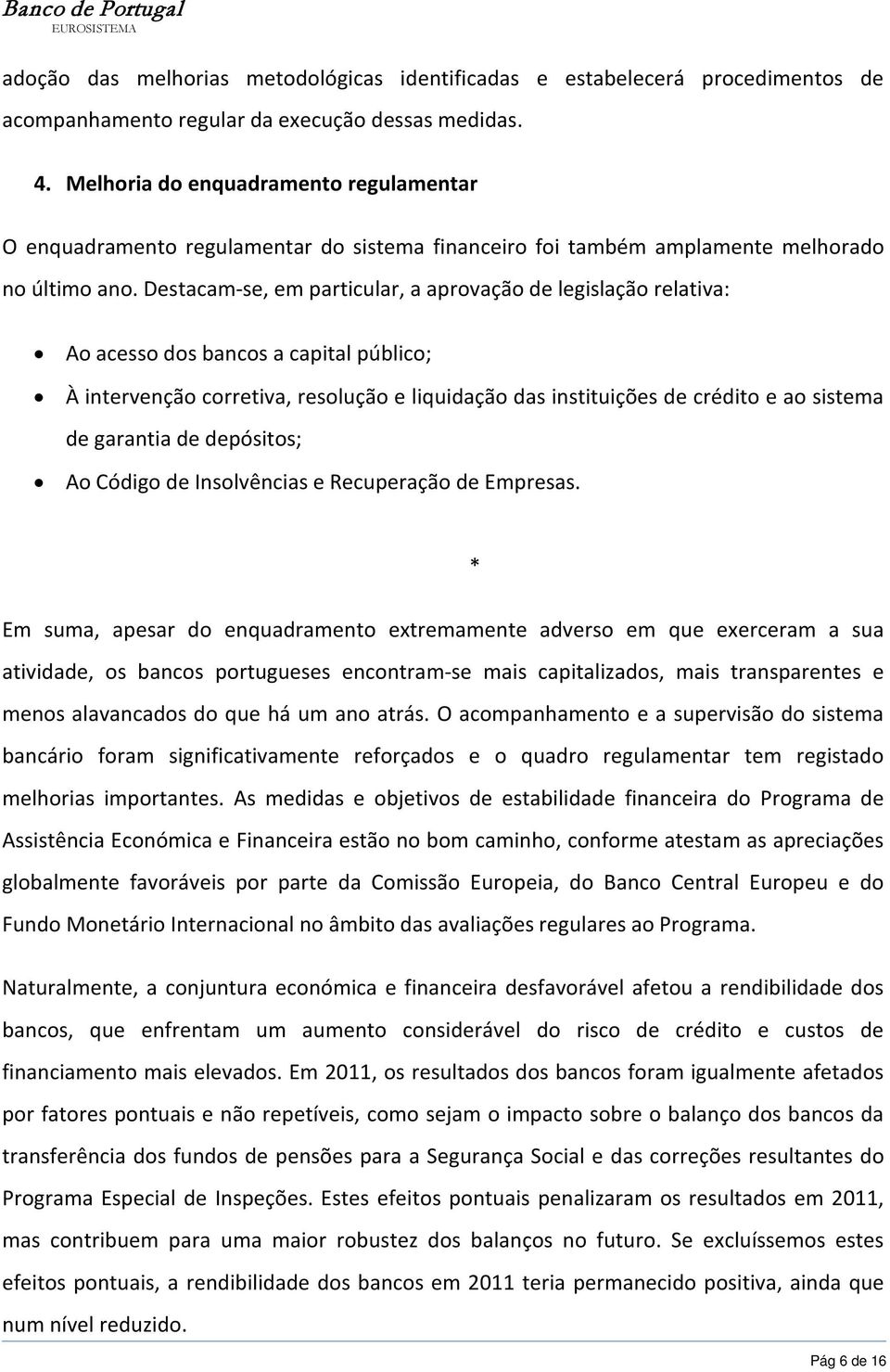 Destacam-se, em particular, a aprovação de legislação relativa: Ao acesso dos bancos a capital público; À intervenção corretiva, resolução e liquidação das instituições de crédito e ao sistema de