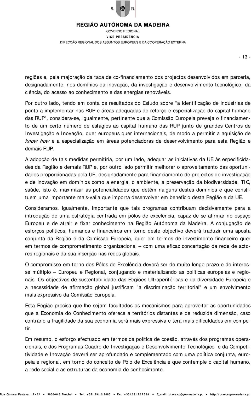 Por outro lado, tendo em conta os resultados do Estudo sobre a identificação de indústrias de ponta a implementar nas RUP e áreas adequadas de reforço e especialização do capital humano das RUP,