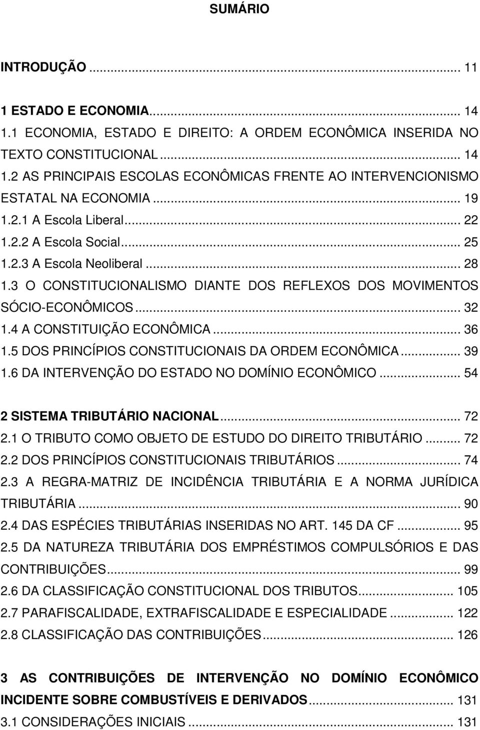 4 A CONSTITUIÇÃO ECONÔMICA... 36 1.5 DOS PRINCÍPIOS CONSTITUCIONAIS DA ORDEM ECONÔMICA... 39 1.6 DA INTERVENÇÃO DO ESTADO NO DOMÍNIO ECONÔMICO... 54 2 SISTEMA TRIBUTÁRIO NACIONAL... 72 2.