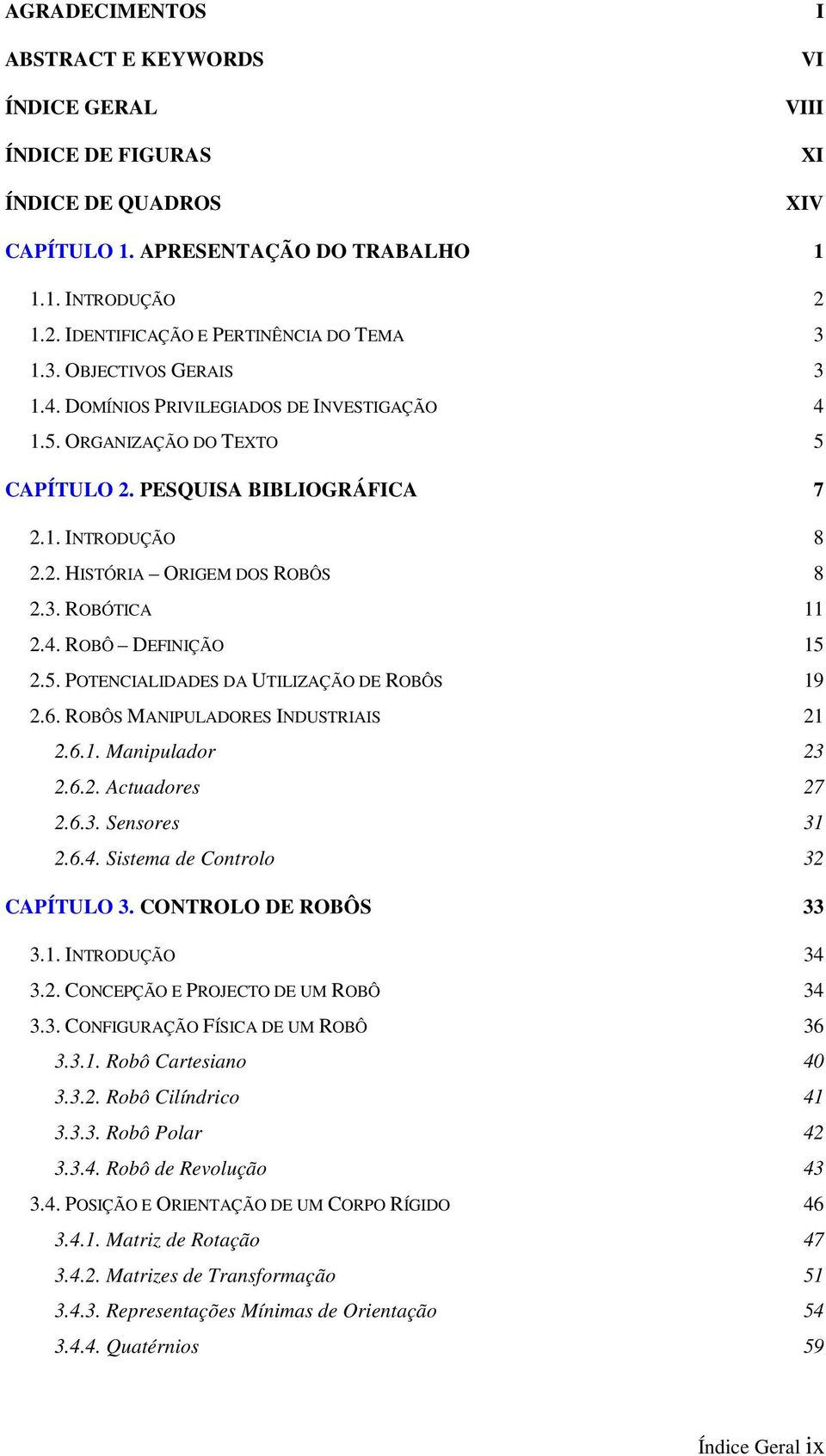 5. POTENCIALIDADES DA UTILIZAÇÃO DE ROBÔS 9 2.6. ROBÔS MANIPULADORES INDUSTRIAIS 2 2.6.. Manpulador 23 2.6.2. Actuadores 27 2.6.3. Sensores 3 2.6.4. Sstema de Controlo 32 CAPÍTULO 3.