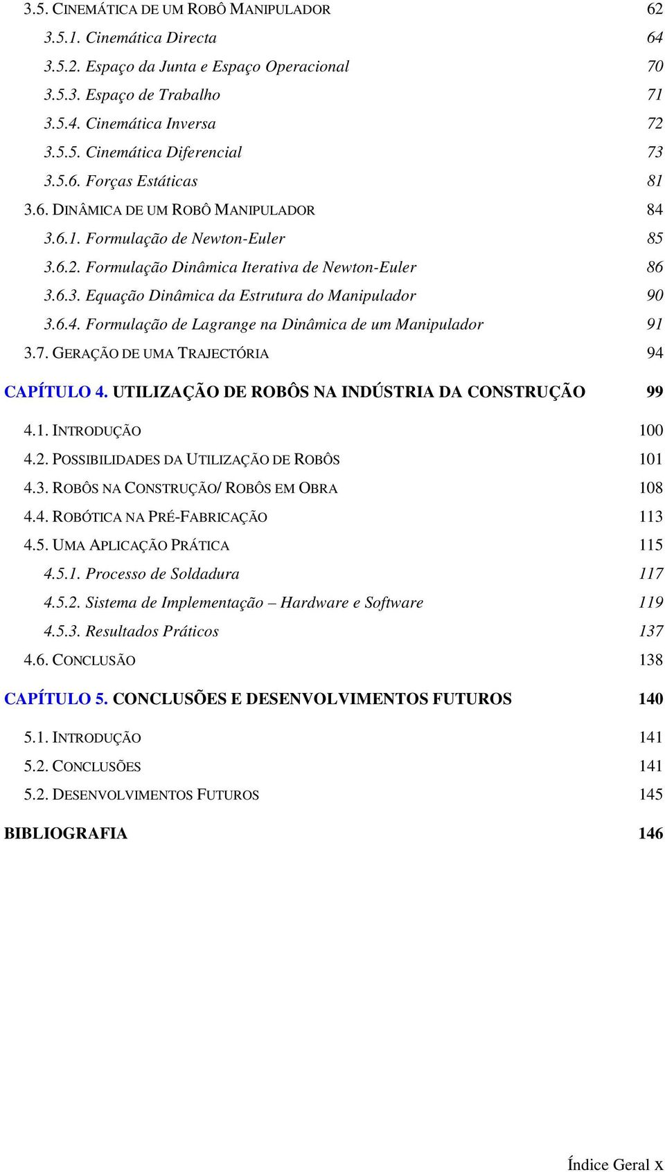 7. GERAÇÃO DE UMA TRAJECTÓRIA 94 CAPÍTULO 4. UTILIZAÇÃO DE ROBÔS NA INDÚSTRIA DA CONSTRUÇÃO 99 4.. INTRODUÇÃO 4.2. POSSIBILIDADES DA UTILIZAÇÃO DE ROBÔS 4.3. ROBÔS NA CONSTRUÇÃO/ ROBÔS EM OBRA 8 4.4. ROBÓTICA NA PRÉ-FABRICAÇÃO 3 4.