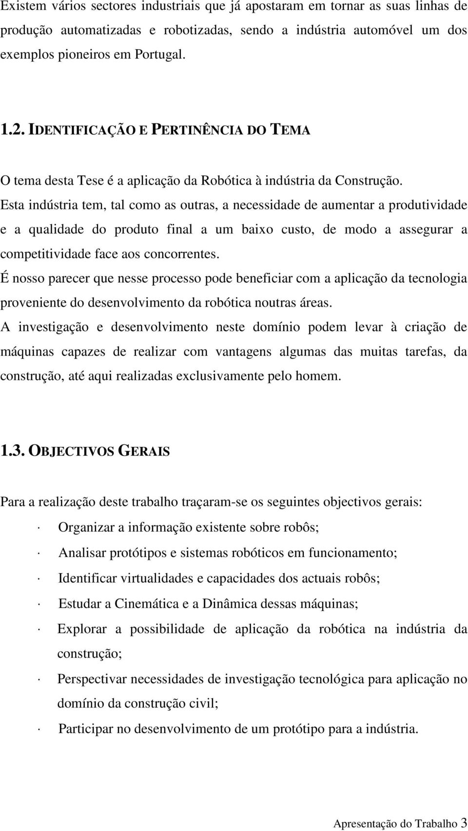 Esta ndústra tem, tal como as outras, a necessdade de aumentar a produtvdade e a qualdade do produto fnal a um baxo custo, de modo a assegurar a compettvdade face aos concorrentes.