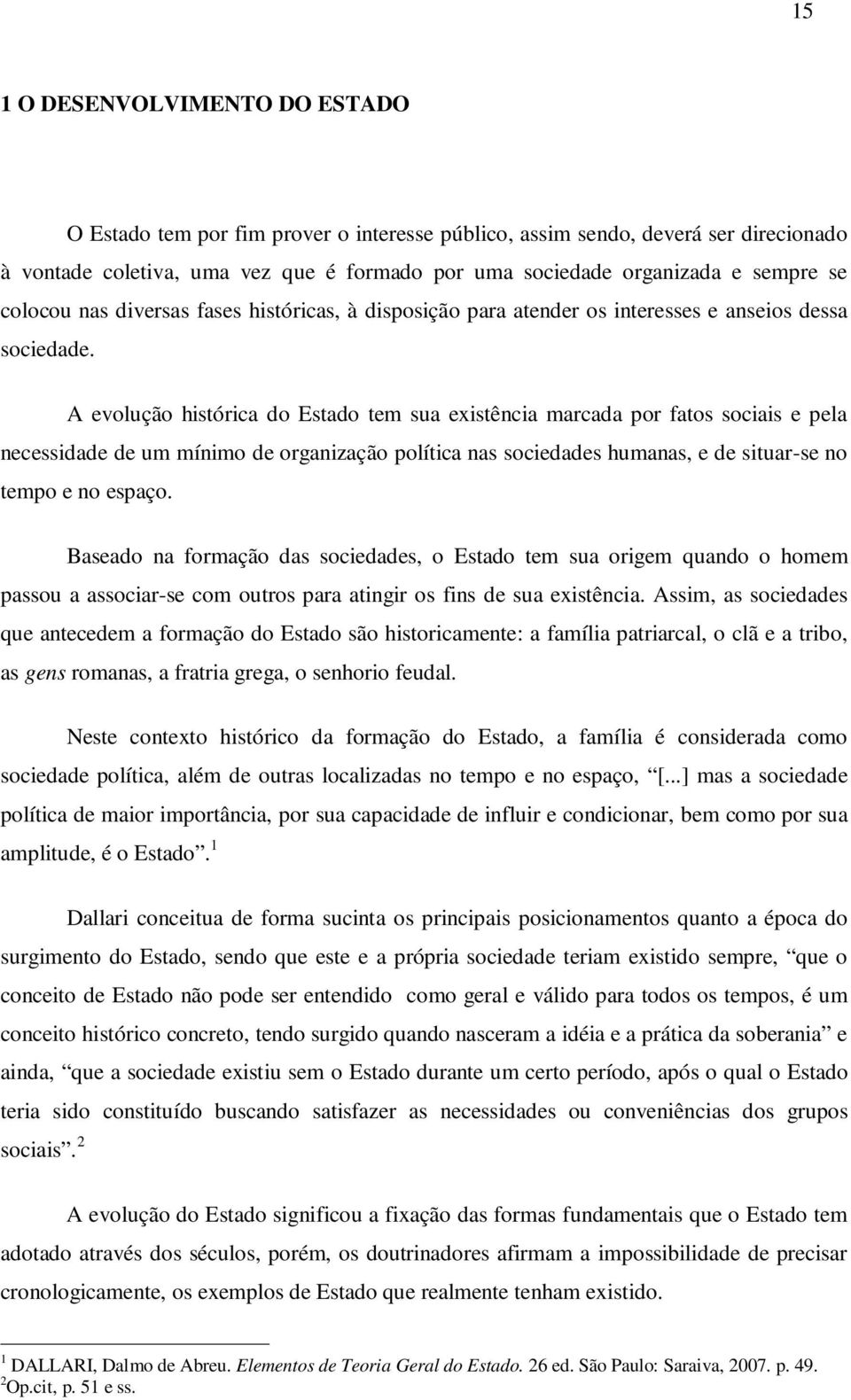 A evolução histórica do Estado tem sua existência marcada por fatos sociais e pela necessidade de um mínimo de organização política nas sociedades humanas, e de situar-se no tempo e no espaço.