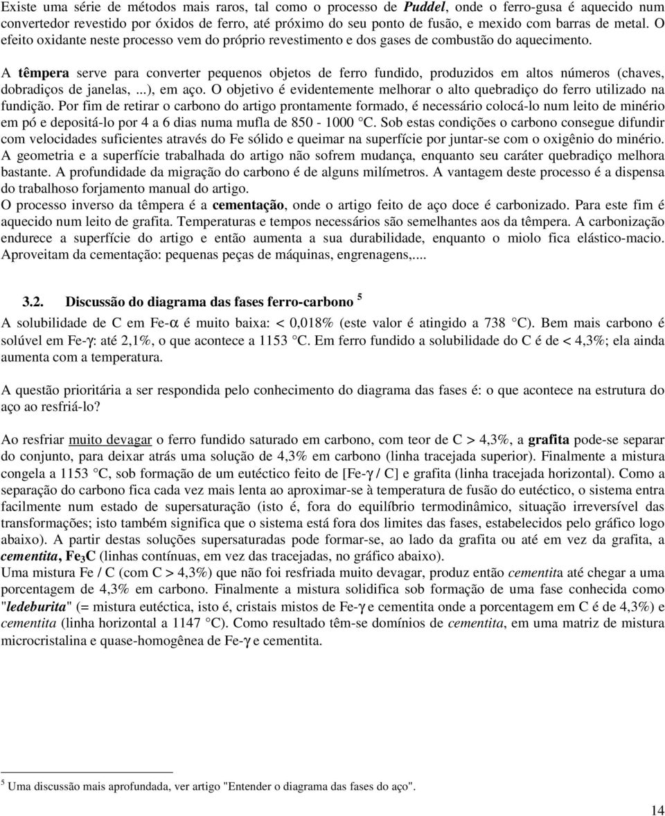 A têmpera serve para converter pequenos objetos de ferro fundido, produzidos em altos números (chaves, dobradiços de janelas,...), em aço.