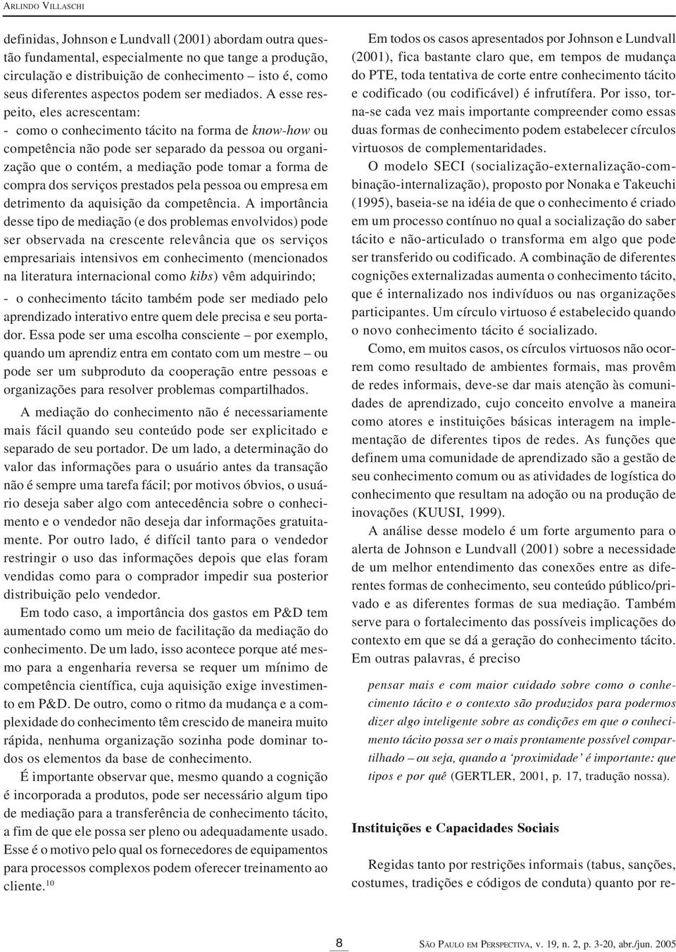 A esse respeito, eles acrescentam: - como o conhecimento tácito na forma de know-how ou competência não pode ser separado da pessoa ou organização que o contém, a mediação pode tomar a forma de