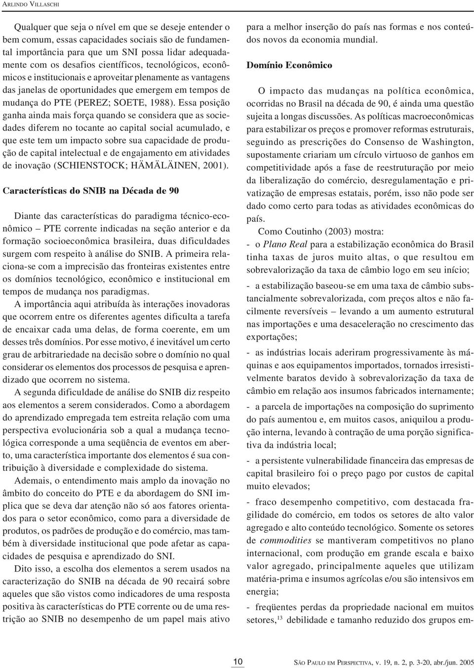 Essa posição ganha ainda mais força quando se considera que as sociedades diferem no tocante ao capital social acumulado, e que este tem um impacto sobre sua capacidade de produção de capital