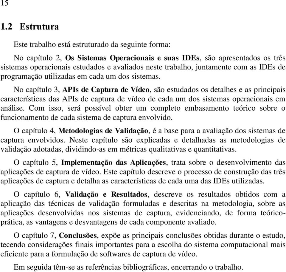 No capítulo 3, APIs de Captura de Vídeo, são estudados os detalhes e as principais características das APIs de captura de vídeo de cada um dos sistemas operacionais em análise.