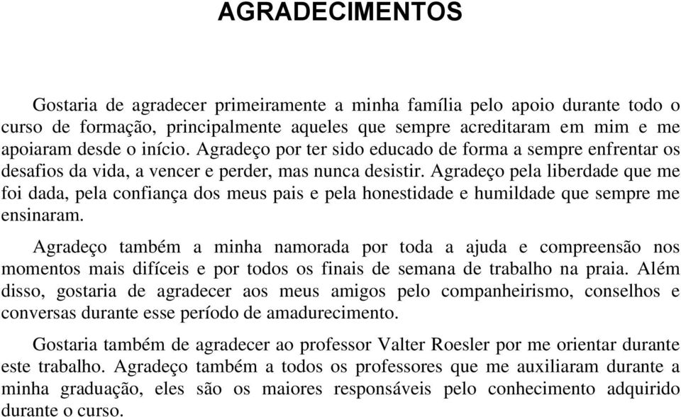 Agradeço pela liberdade que me foi dada, pela confiança dos meus pais e pela honestidade e humildade que sempre me ensinaram.