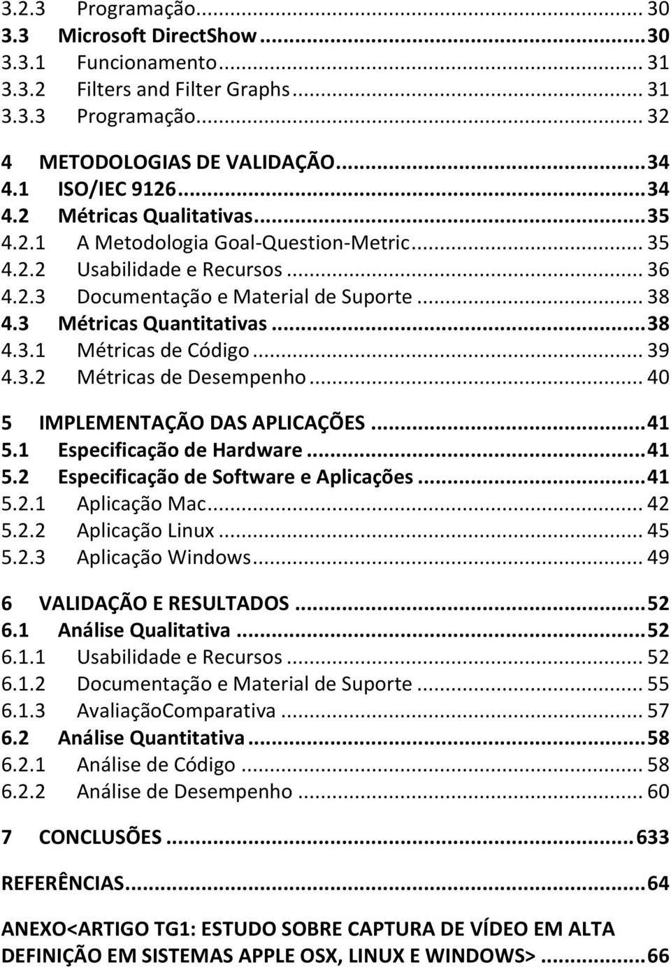 3 Métricas Quantitativas... 38 4.3.1 Métricas de Código... 39 4.3.2 Métricas de Desempenho... 40 5 IMPLEMENTAÇÃO DAS APLICAÇÕES... 41 5.1 Especificação de Hardware... 41 5.2 Especificação de Software e Aplicações.