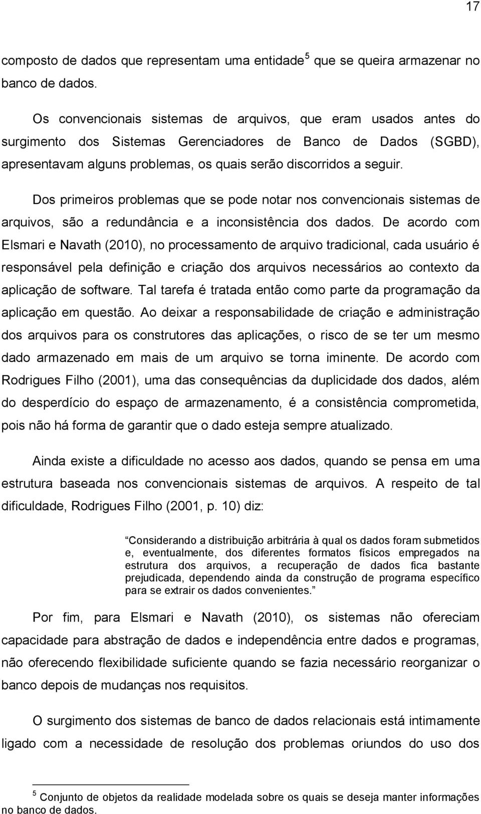 Dos primeiros problemas que se pode notar nos convencionais sistemas de arquivos, são a redundância e a inconsistência dos dados.