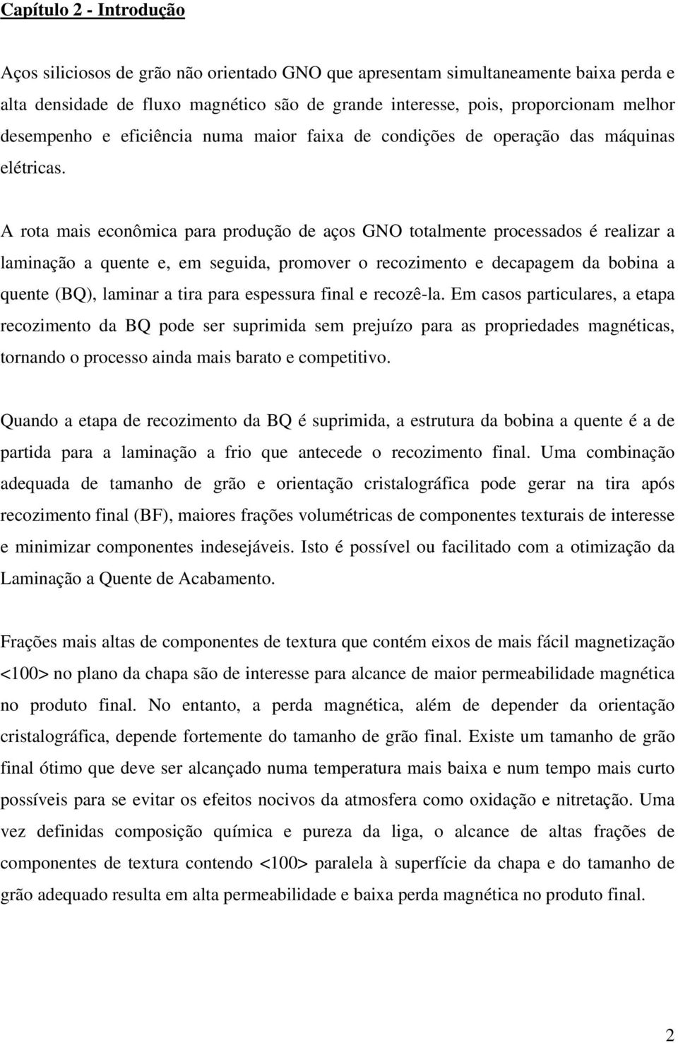 A rota mais econômica para produção de aços GNO totalmente processados é realizar a laminação a quente e, em seguida, promover o recozimento e decapagem da bobina a quente (BQ), laminar a tira para