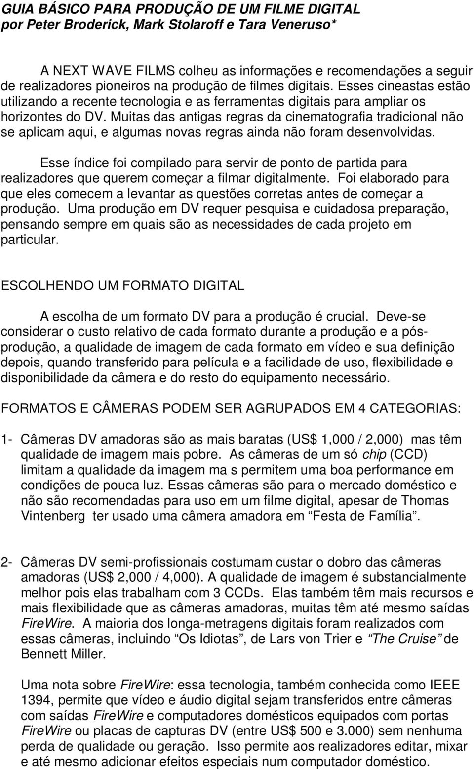 Muitas das antigas regras da cinematografia tradicional não se aplicam aqui, e algumas novas regras ainda não foram desenvolvidas.