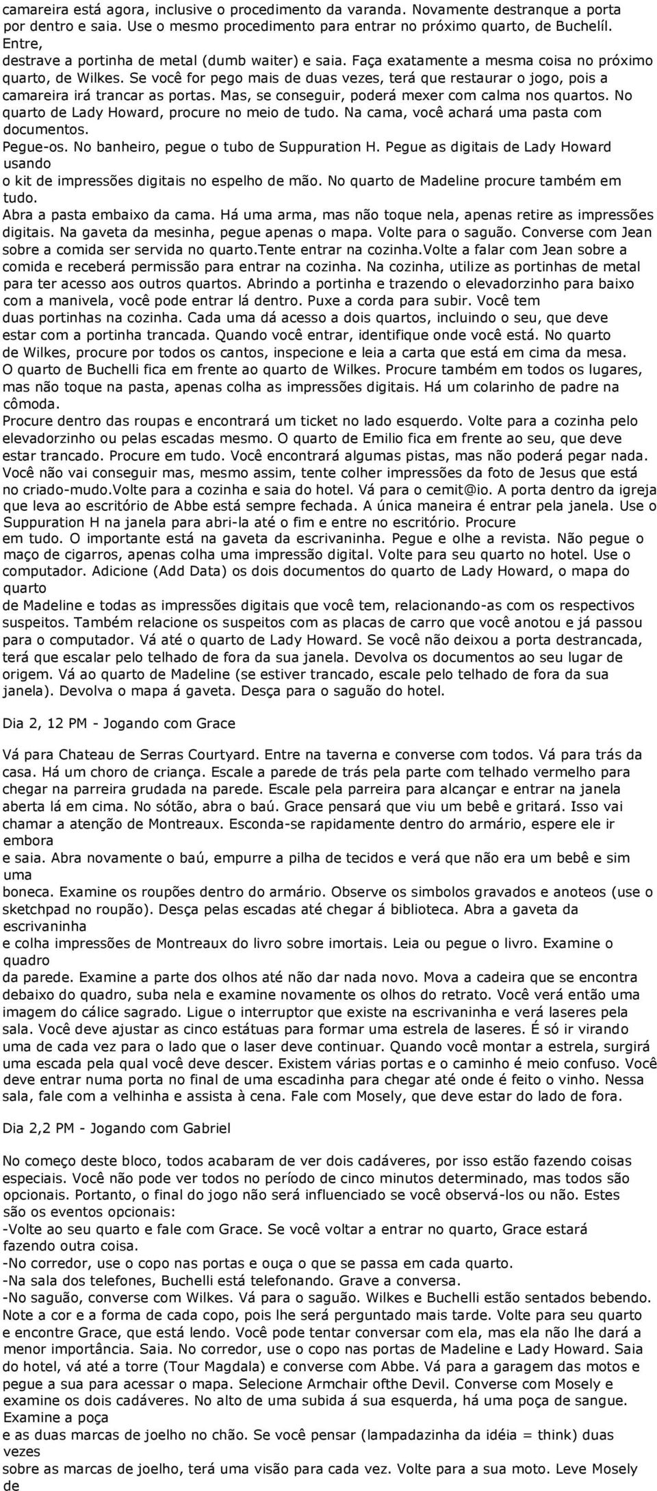 Se você for pego mais duas vezes, terá que restaurar o jogo, pois a camareira irá trancar as portas. Mas, se conseguir, porá mexer com calma nos quartos. No quarto Lady Howard, procure no meio tudo.