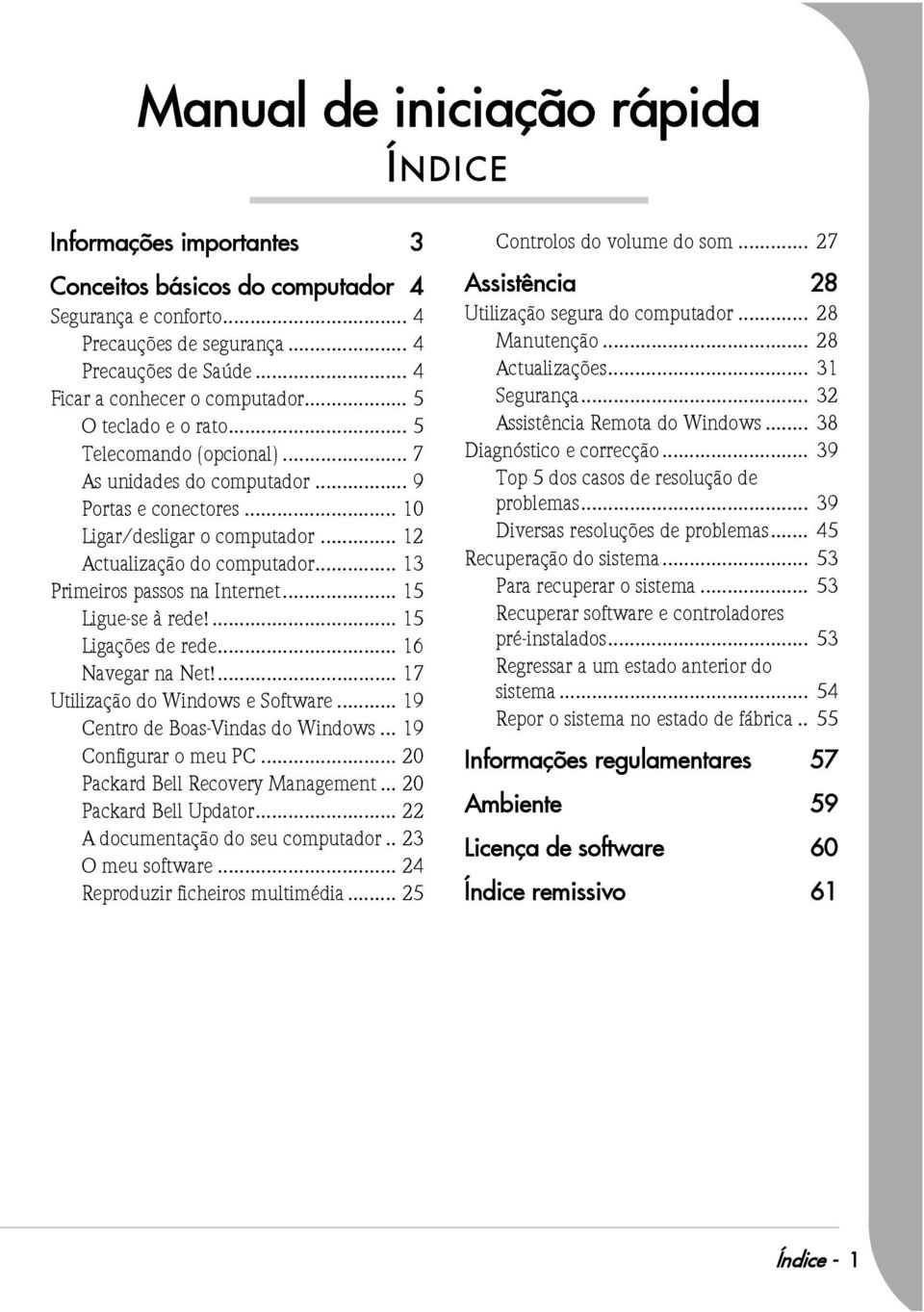 .. 12 Actualização do computador... 13 Primeiros passos na Internet... 15 Ligue-se à rede!... 15 Ligações de rede... 16 Navegar na Net!... 17 Utilização do Windows e Software.