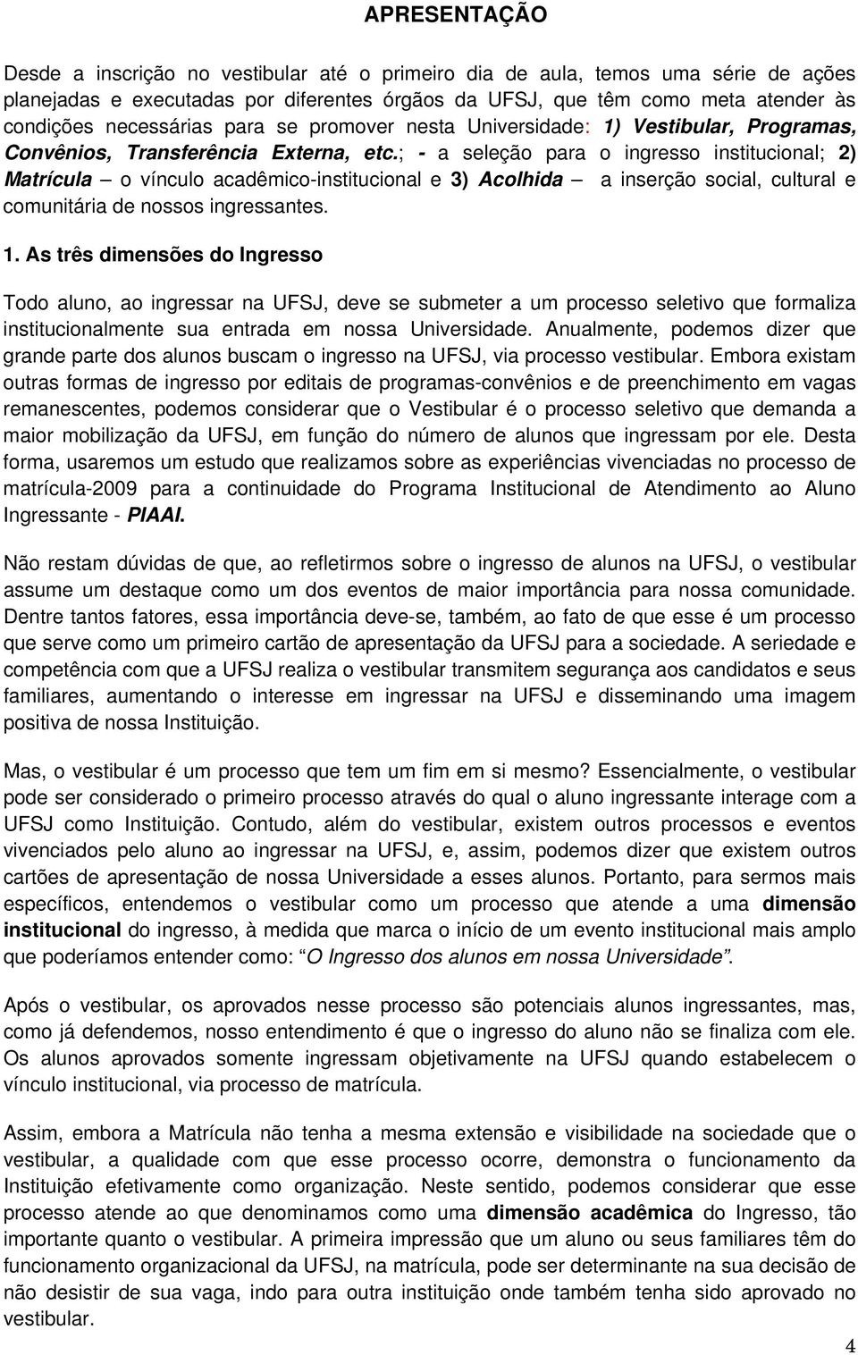 ; - a seleção para o ingresso institucional; 2) Matrícula o vínculo acadêmico-institucional e 3) Acolhida a inserção social, cultural e comunitária de nossos ingressantes. 1.