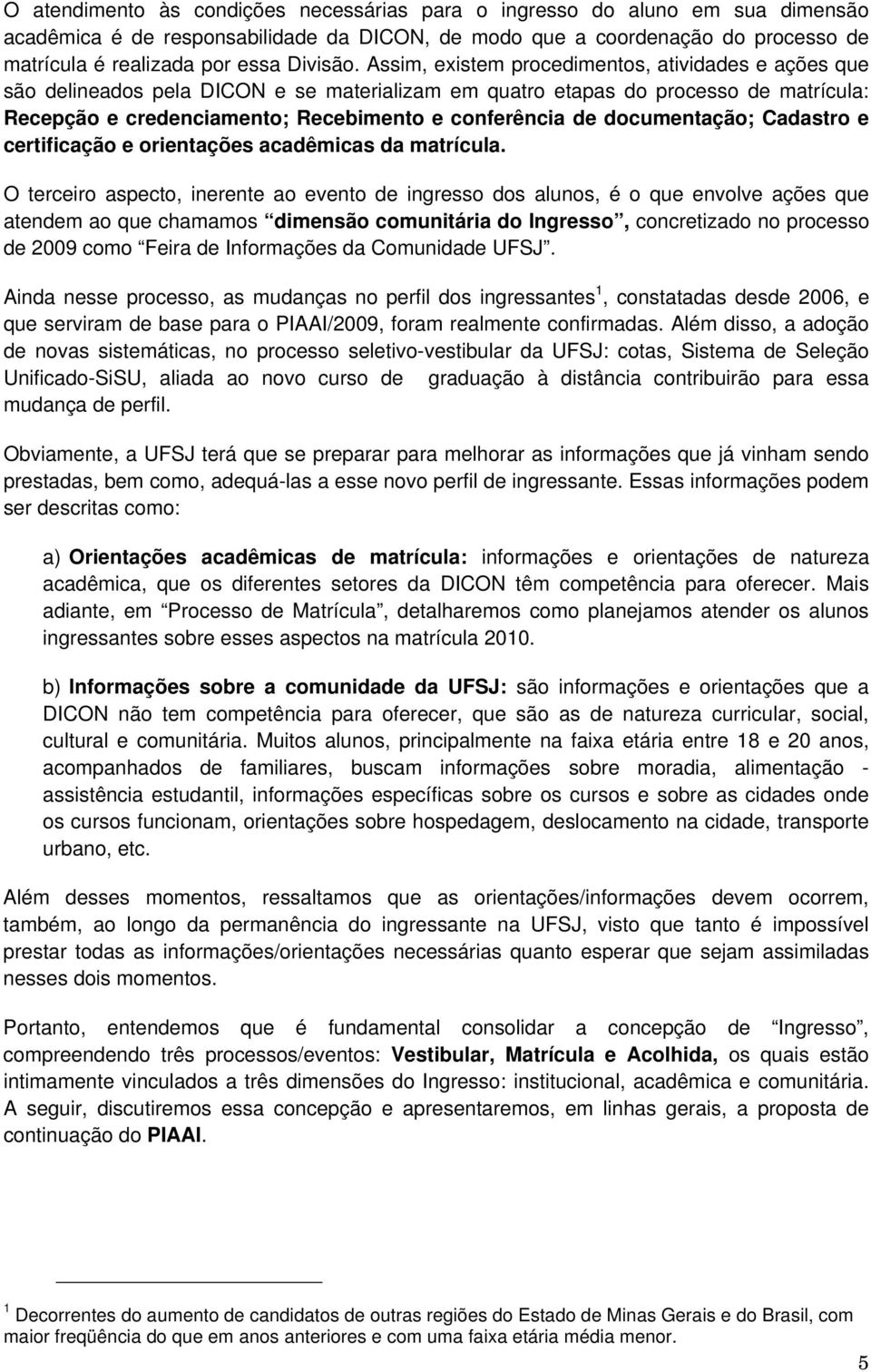 Assim, existem procedimentos, atividades e ações que são delineados pela DICON e se materializam em quatro etapas do processo de matrícula: Recepção e credenciamento; Recebimento e conferência de