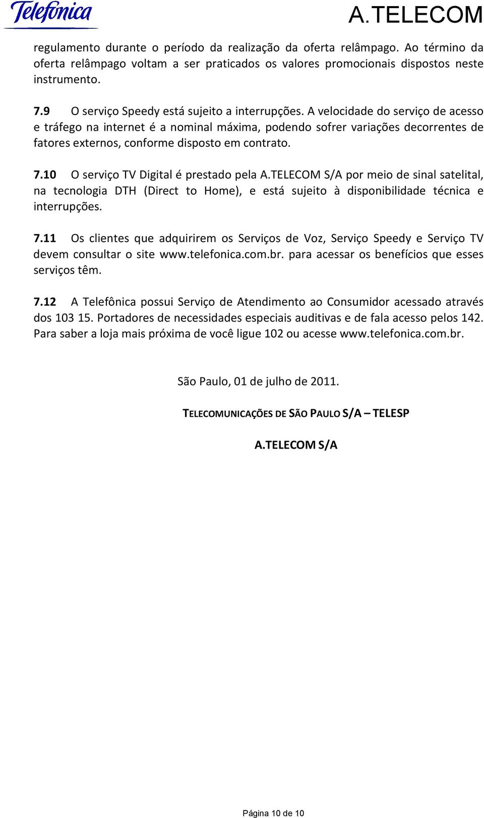 A velocidade do serviço de acesso e tráfego na internet é a nominal máxima, podendo sofrer variações decorrentes de fatores externos, conforme disposto em contrato. 7.