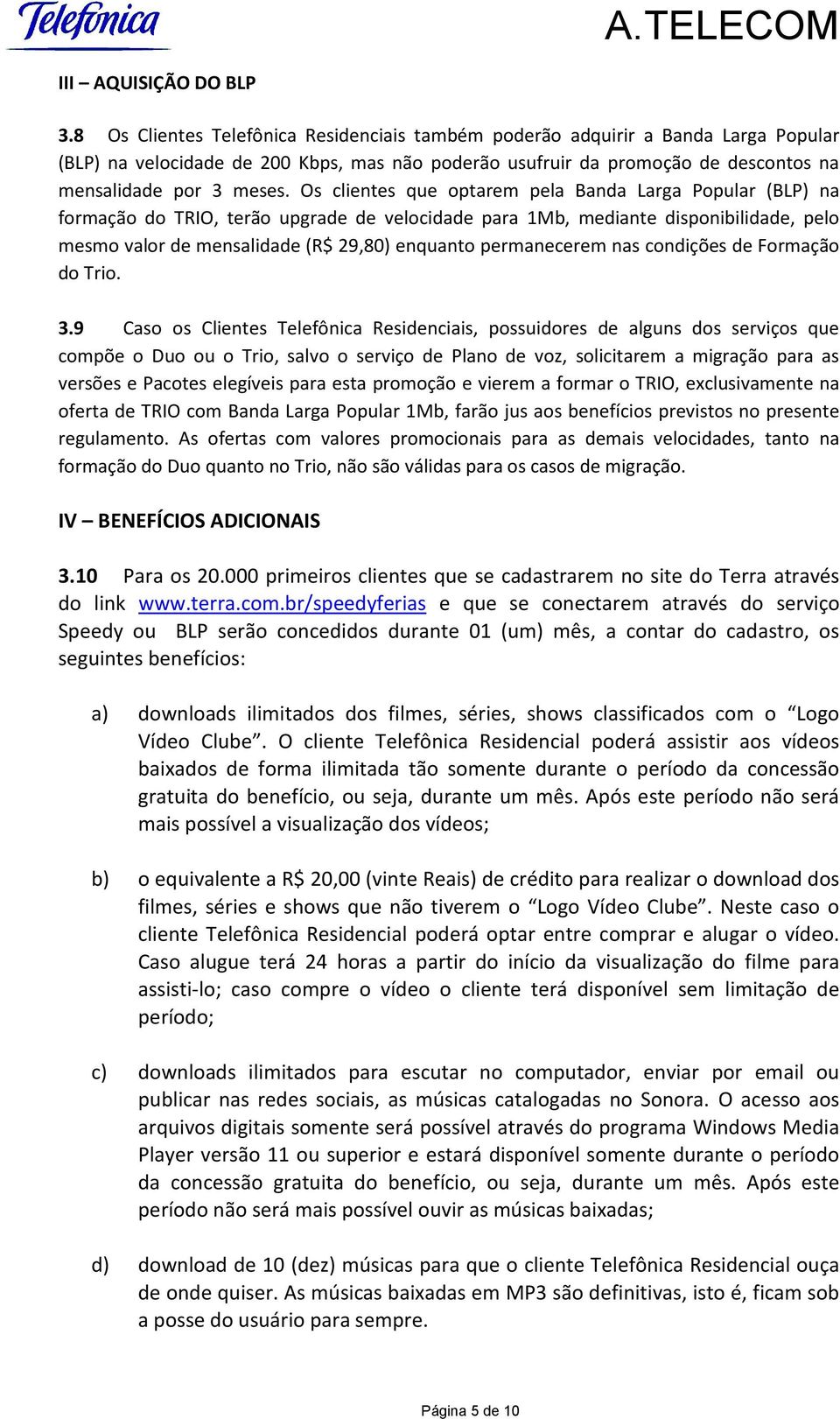 Os clientes que optarem pela Banda Larga Popular (BLP) na formação do TRIO, terão upgrade de velocidade para 1Mb, mediante disponibilidade, pelo mesmo valor de mensalidade (R$ 29,80) enquanto