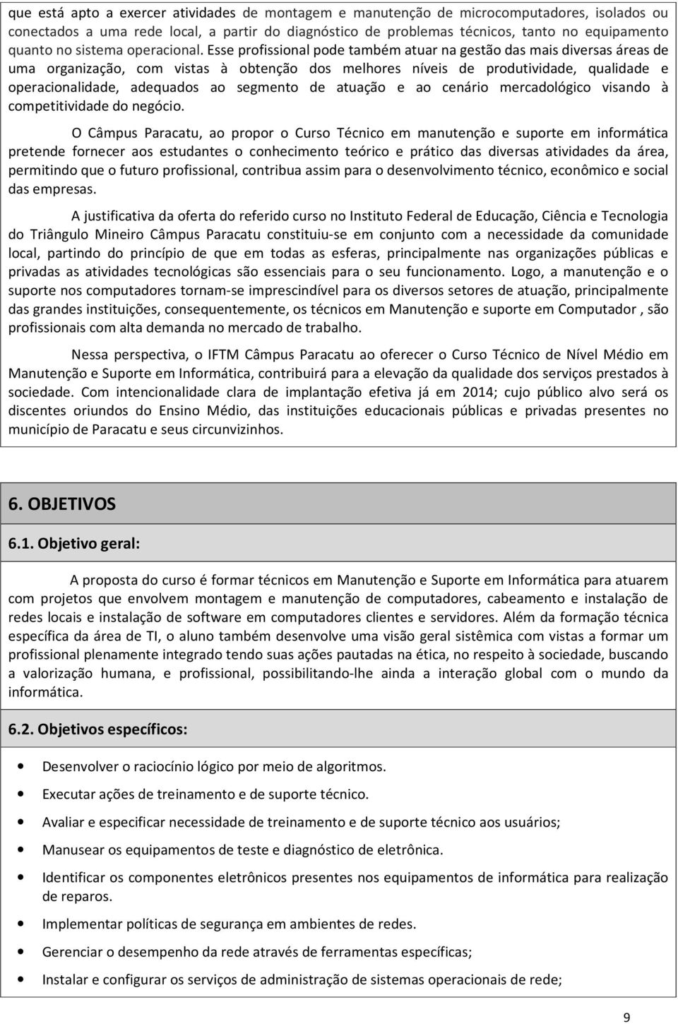 Esse profissional pode também atuar na gestão das mais diversas áreas de uma organização, com vistas à obtenção dos melhores níveis de produtividade, qualidade e operacionalidade, adequados ao