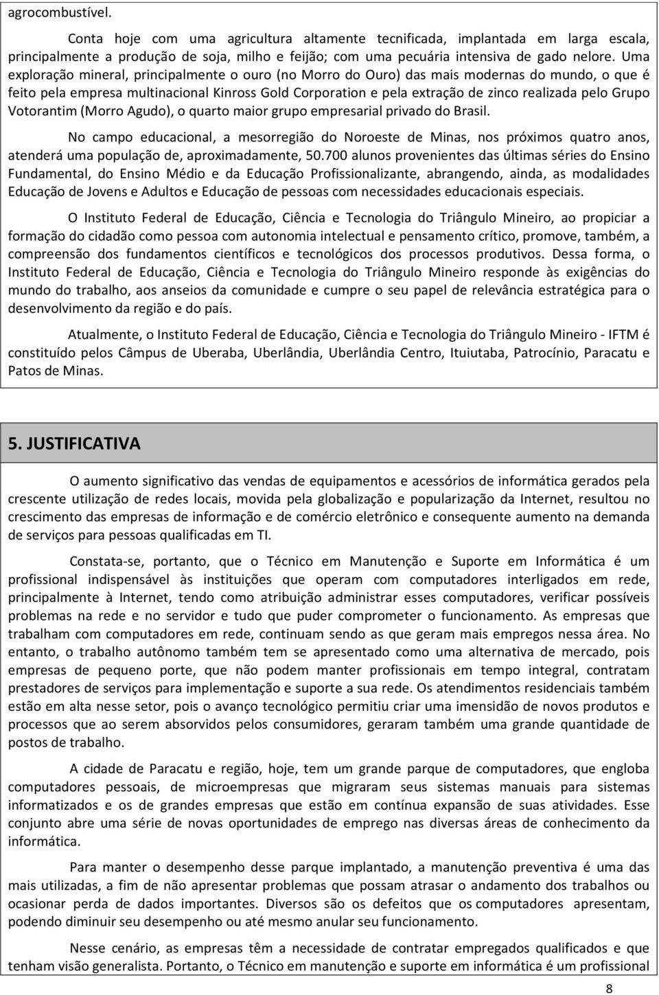 Grupo Votorantim (Morro Agudo), o quarto maior grupo empresarial privado do Brasil.