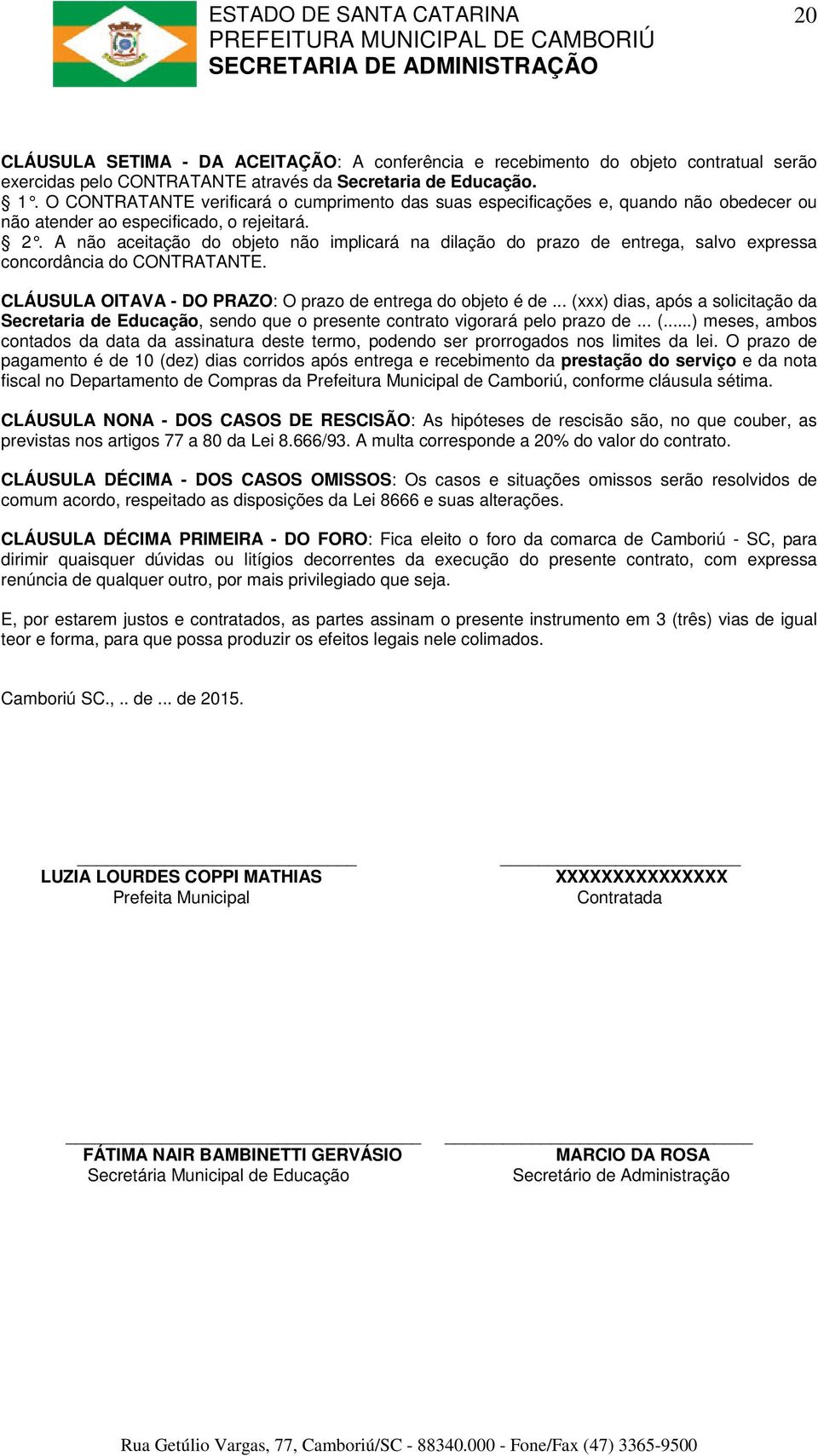 A não aceitação do objeto não implicará na dilação do prazo de entrega, salvo expressa concordância do CONTRATANTE. CLÁUSULA OITAVA - DO PRAZO: O prazo de entrega do objeto é de.