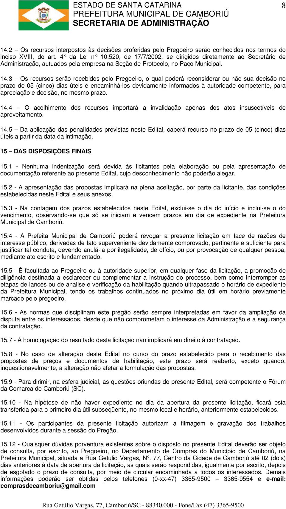 3 Os recursos serão recebidos pelo Pregoeiro, o qual poderá reconsiderar ou não sua decisão no prazo de 05 (cinco) dias úteis e encaminhá-los devidamente informados à autoridade competente, para