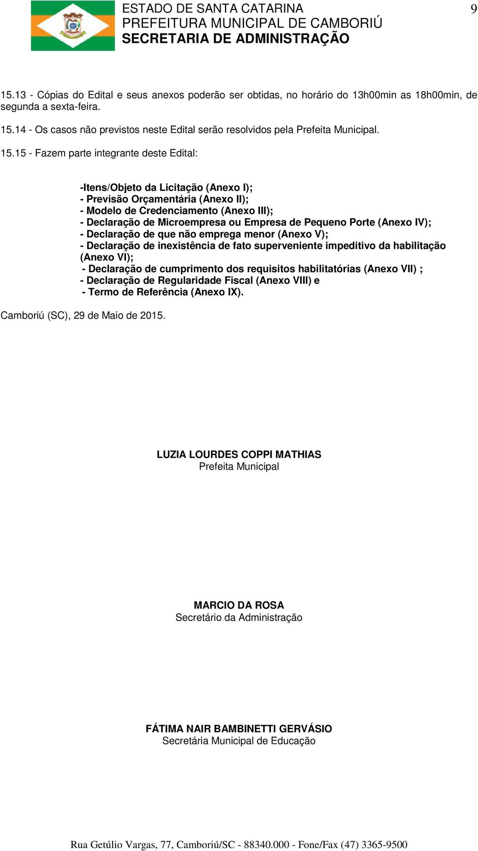 de Pequeno Porte (Anexo IV); - Declaração de que não emprega menor (Anexo V); - Declaração de inexistência de fato superveniente impeditivo da habilitação (Anexo VI); - Declaração de cumprimento dos