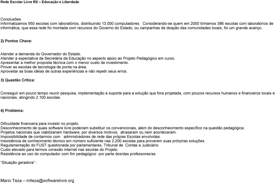 grande avanço. 2) Pontos Chave: Atender a demanda do Governador do Estado. Atender a expectativa da Secretária da Educação no aspecto apoio ao Projeto Pedagógico em curso.